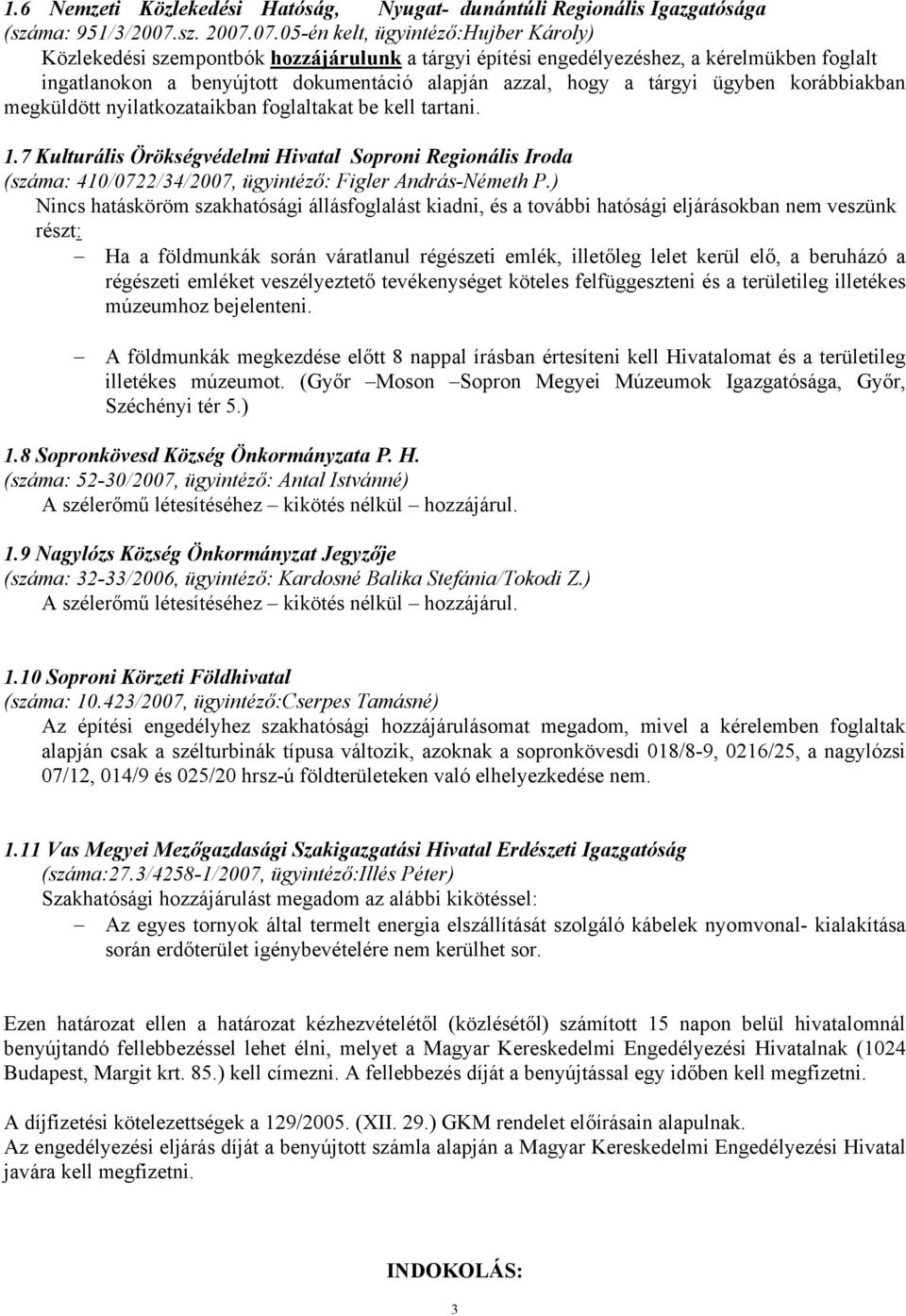 07.05-én kelt, ügyintéző:hujber Károly) Közlekedési szempontbók hozzájárulunk a tárgyi építési engedélyezéshez, a kérelmükben foglalt ingatlanokon a benyújtott dokumentáció alapján azzal, hogy a