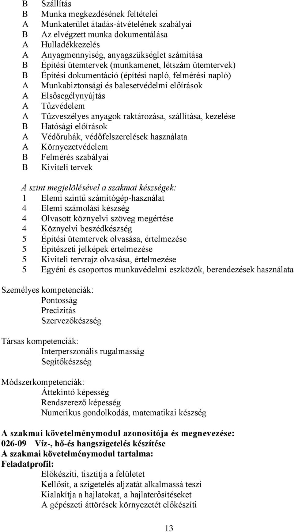 raktározása, szállítása, kezelése Hatósági előírások Védőruhák, védőfelszerelések használata Környezetvédelem Felmérés szabályai Kiviteli tervek szint megjelölésével a szakmai készségek: 1 Elemi