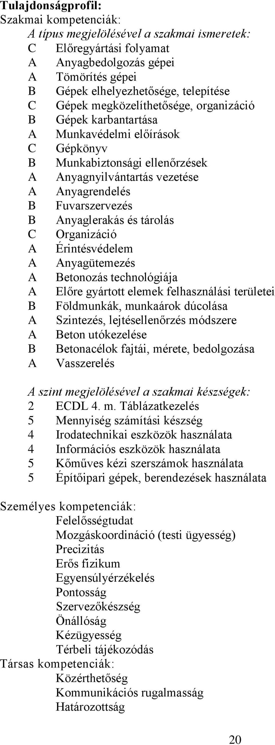 tárolás C Organizáció Érintésvédelem nyagütemezés Betonozás technológiája Előre gyártott elemek felhasználási területei B Földmunkák, munkaárok dúcolása Szintezés, lejtésellenőrzés módszere Beton