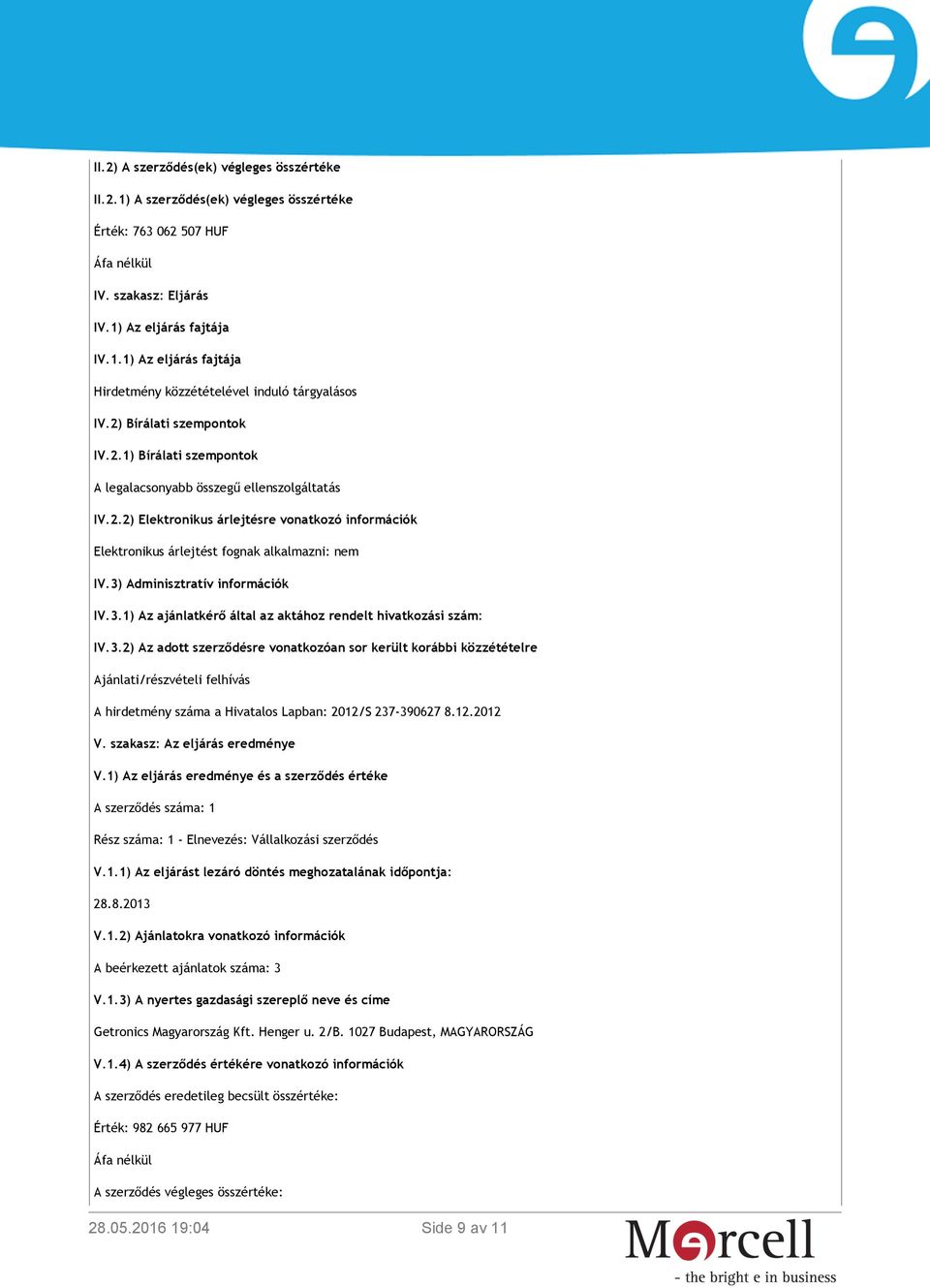 3) Adminisztratív információk IV.3.1) Az ajánlatkérő által az aktához rendelt hivatkozási szám: IV.3.2) Az adott szerződésre vonatkozóan sor került korábbi közzétételre Ajánlati/részvételi felhívás A hirdetmény száma a Hivatalos Lapban: 2012/S 237-390627 8.