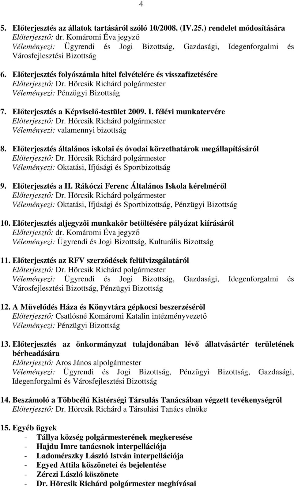 Elıterjesztés folyószámla hitel felvételére és visszafizetésére Elıterjesztı: Dr. Hörcsik Richárd polgármester Véleményezi: Pénzügyi Bizottság 7. Elıterjesztés a Képviselı-testület 2009. I.