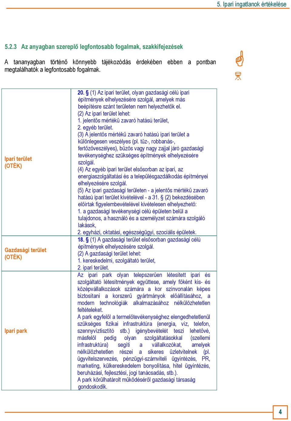 (1) Az ipari terület, olyan gazdasági célú ipari építmények elhelyezésére szolgál, amelyek más beépítésre szánt területen nem helyezhetık el. (2) Az ipari terület lehet: 1.