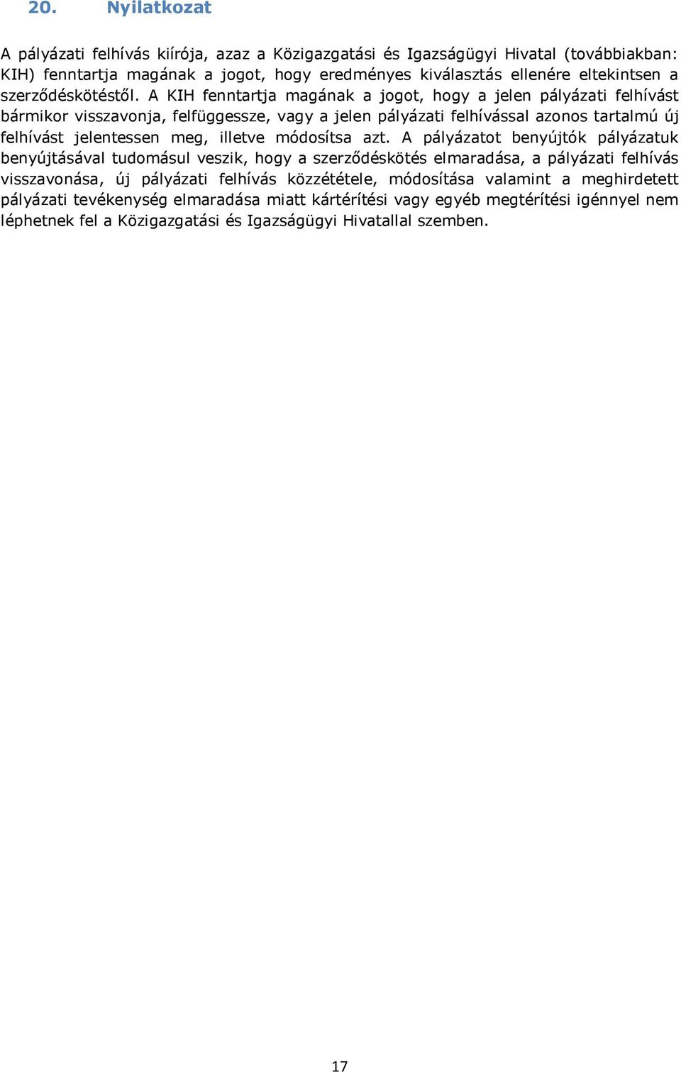 A KIH fenntartja magának a jogot, hogy a jelen pályázati felhívást bármikor visszavonja, felfüggessze, vagy a jelen pályázati felhívással azonos tartalmú új felhívást jelentessen meg, illetve