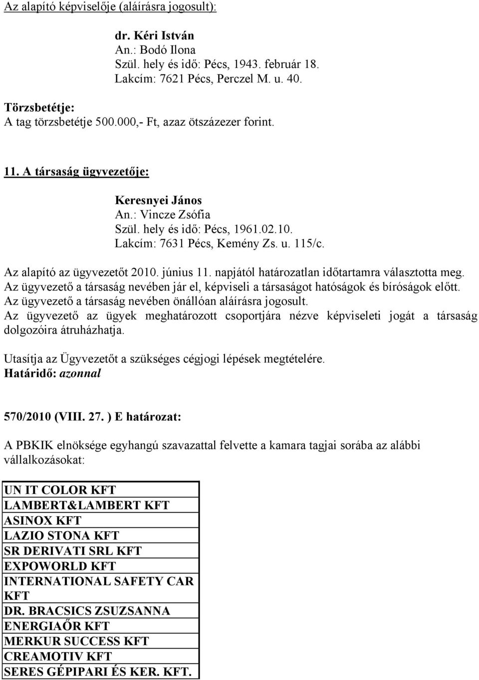 Az alapító az ügyvezetőt 2010. június 11. napjától határozatlan időtartamra választotta meg. Az ügyvezető a társaság nevében jár el, képviseli a társaságot hatóságok és bíróságok előtt.