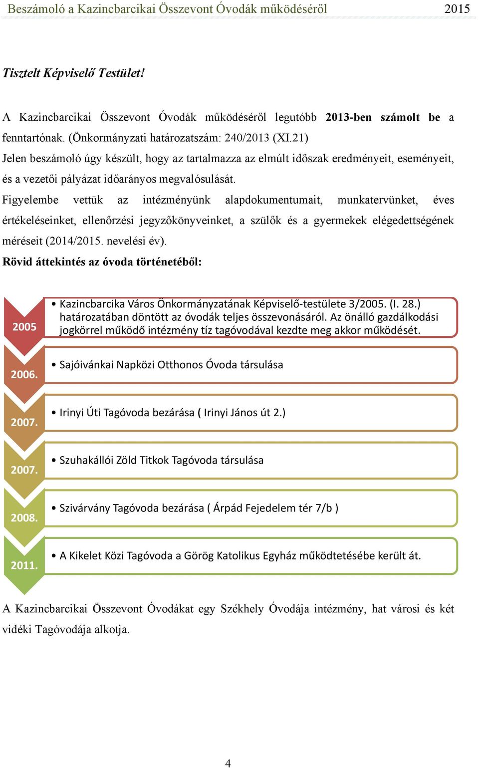 Figyelembe vettük az intézményünk alapdokumentumait, munkatervünket, éves értékeléseinket, ellenőrzési jegyzőkönyveinket, a szülők és a gyermekek elégedettségének méréseit (2014/2015. nevelési év).