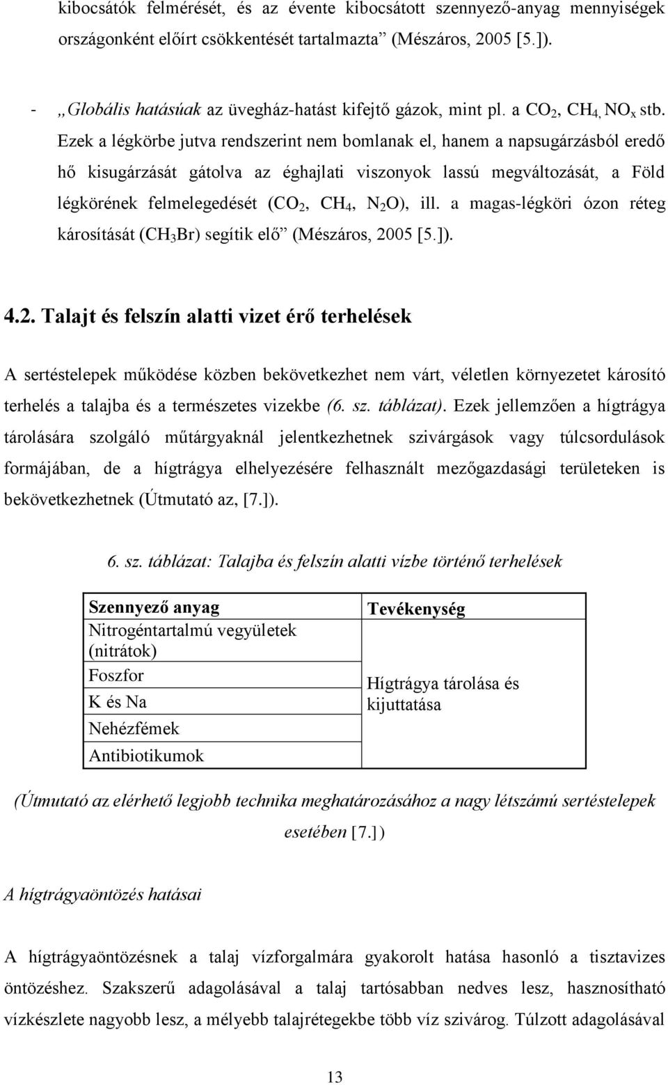 Ezek a légkörbe jutva rendszerint nem bomlanak el, hanem a napsugárzásból eredő hő kisugárzását gátolva az éghajlati viszonyok lassú megváltozását, a Föld légkörének felmelegedését (CO 2, CH 4, N 2