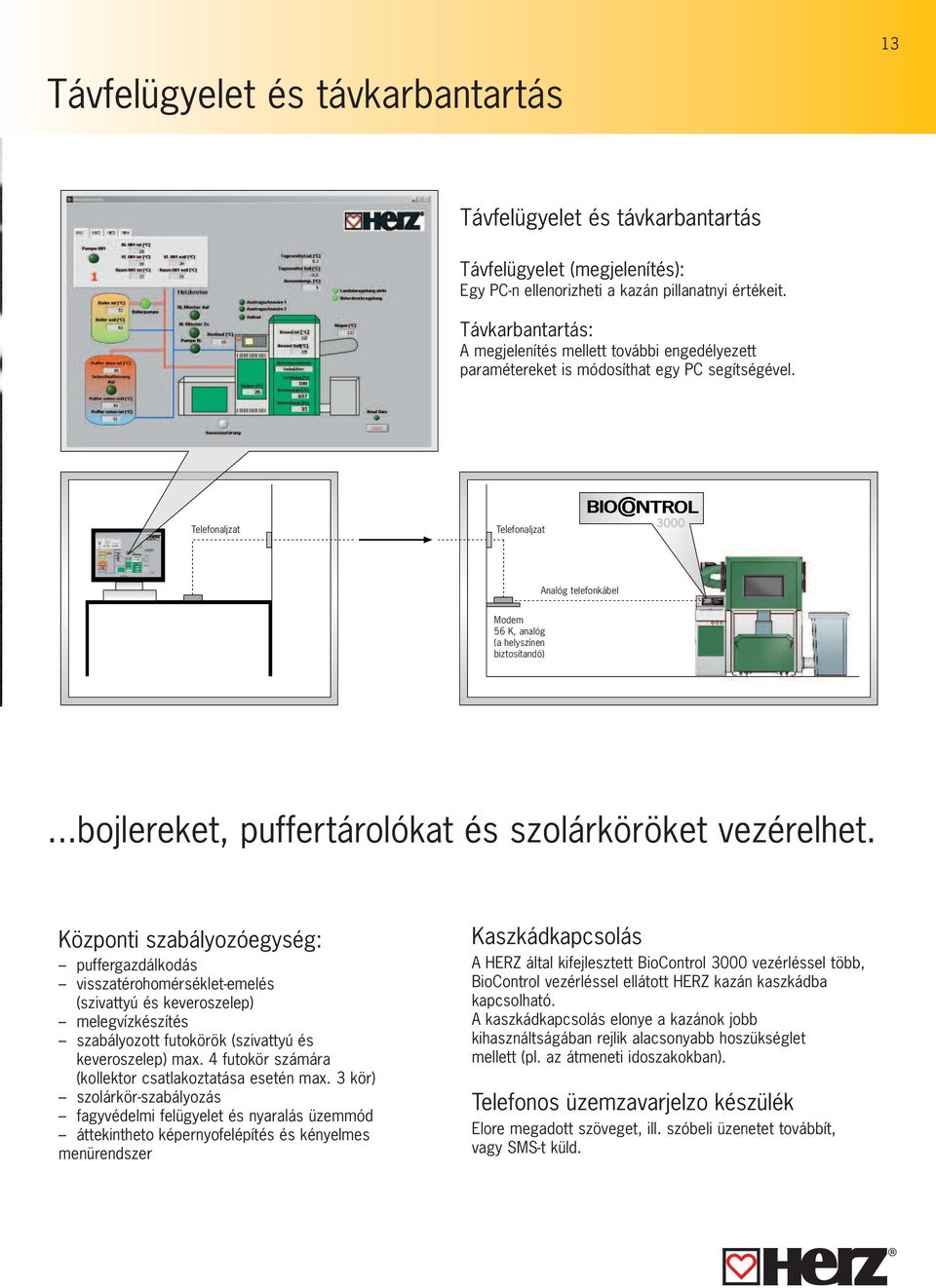 Telefonaljzat Telefonaljzat Analóg telefonkábel Modem 56 K, analóg (a helyszínen biztosítandó)...bojlereket, puffertárolókat és szolárköröket vezérelhet.