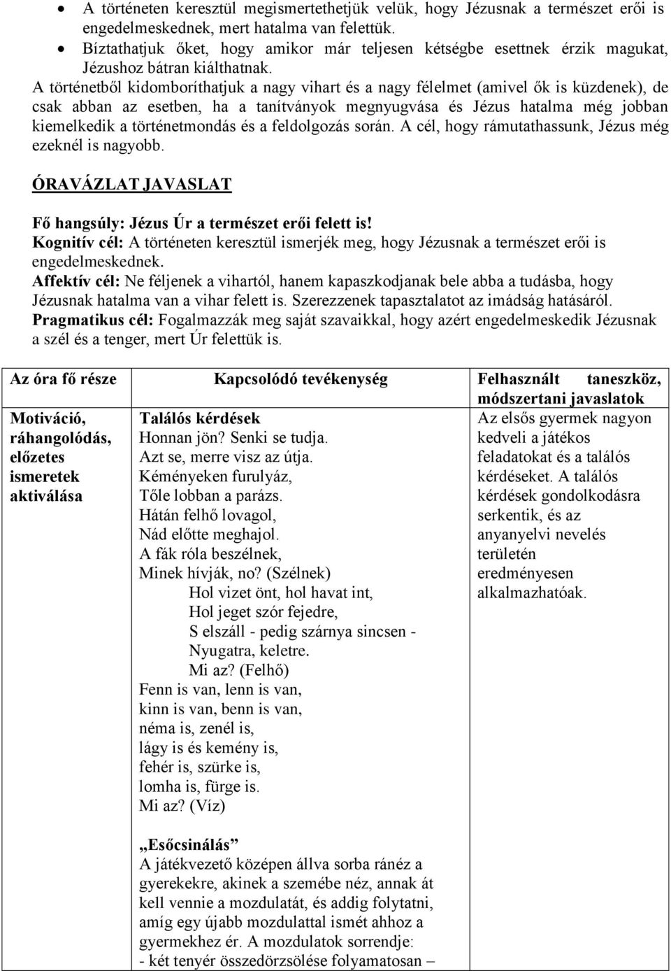 A történetből kidomboríthatjuk a nagy vihart és a nagy félelmet (amivel ők is küzdenek), de csak abban az esetben, ha a tanítványok megnyugvása és Jézus hatalma még jobban kiemelkedik a