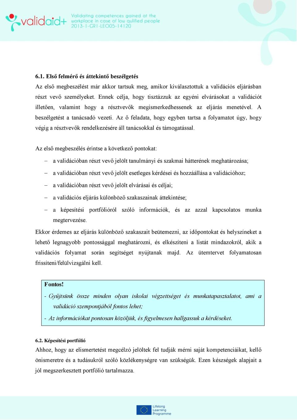 Az ő feladata, hogy egyben tartsa a folyamatot úgy, hogy végig a résztvevők rendelkezésére áll tanácsokkal és támogatással.