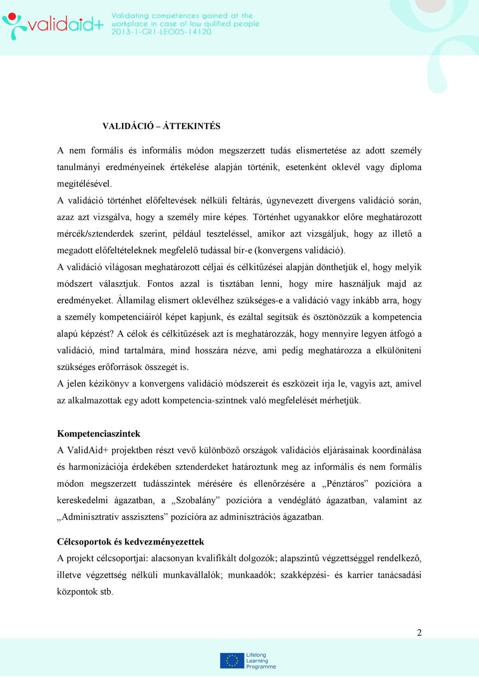 Történhet ugyanakkor előre meghatározott mércék/sztenderdek szerint, például teszteléssel, amikor azt vizsgáljuk, hogy az illető a megadott előfeltételeknek megfelelő tudással bír-e (konvergens