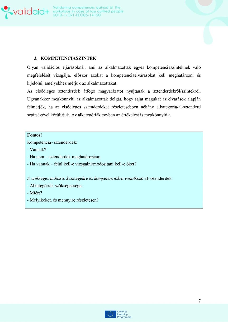 Ugyanakkor megkönnyíti az alkalmazottak dolgát, hogy saját magukat az elvárások alapján felmérjék, ha az elsődleges sztenderdeket részletesebben néhány alkategória/al-sztenderd segítségével