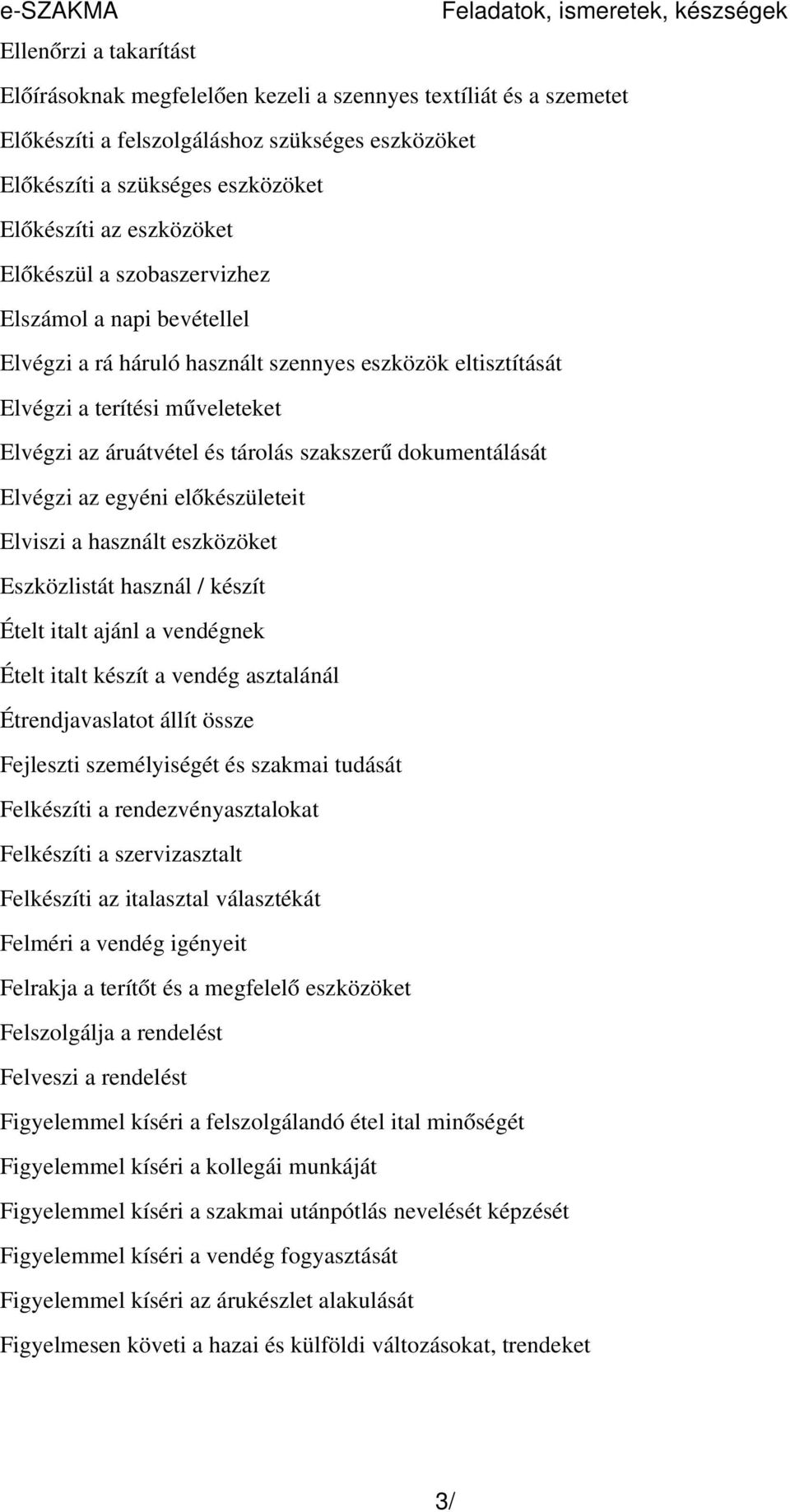 áruátvétel és tárolás szakszer ű dokumentálását Elvégzi az egyéni előkészületeit Elviszi a használt eszközöket Eszközlistát használ / készít Ételt italt ajánl a vendégnek Ételt italt készít a vendég