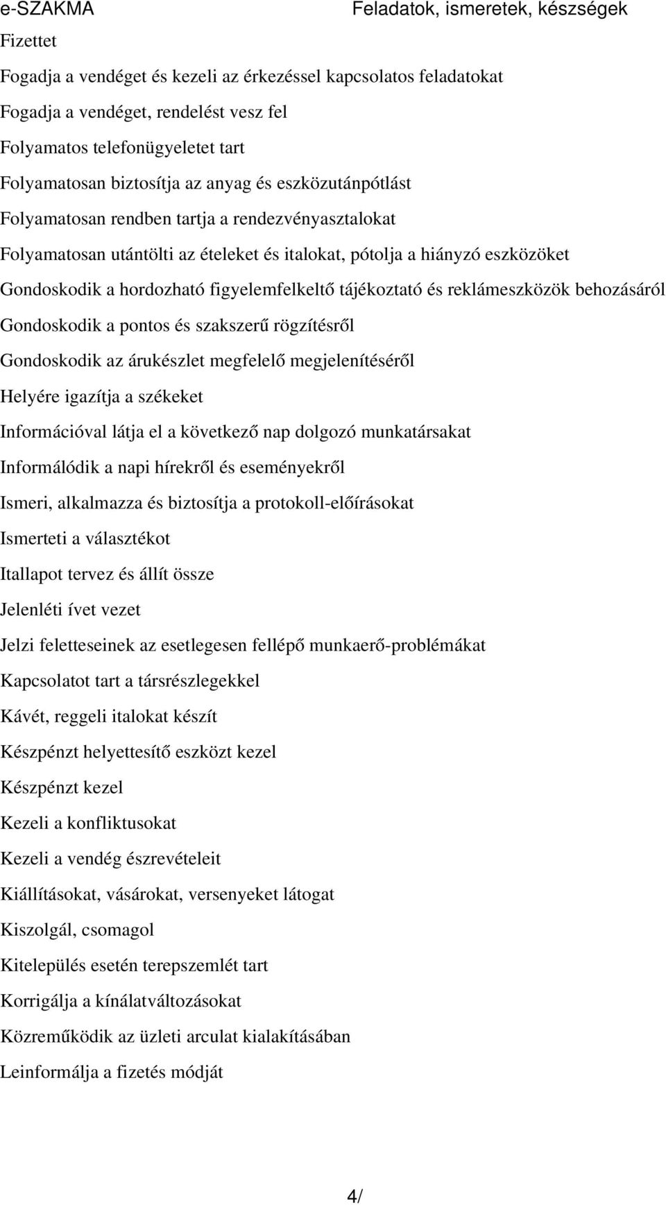 figyelemfelkelt ő tájékoztató és reklámeszközök behozásáról Gondoskodik a pontos és szakszer ű rögzítésről Gondoskodik az árukészlet megfelel ő megjelenítéséről Helyére igazítja a székeket