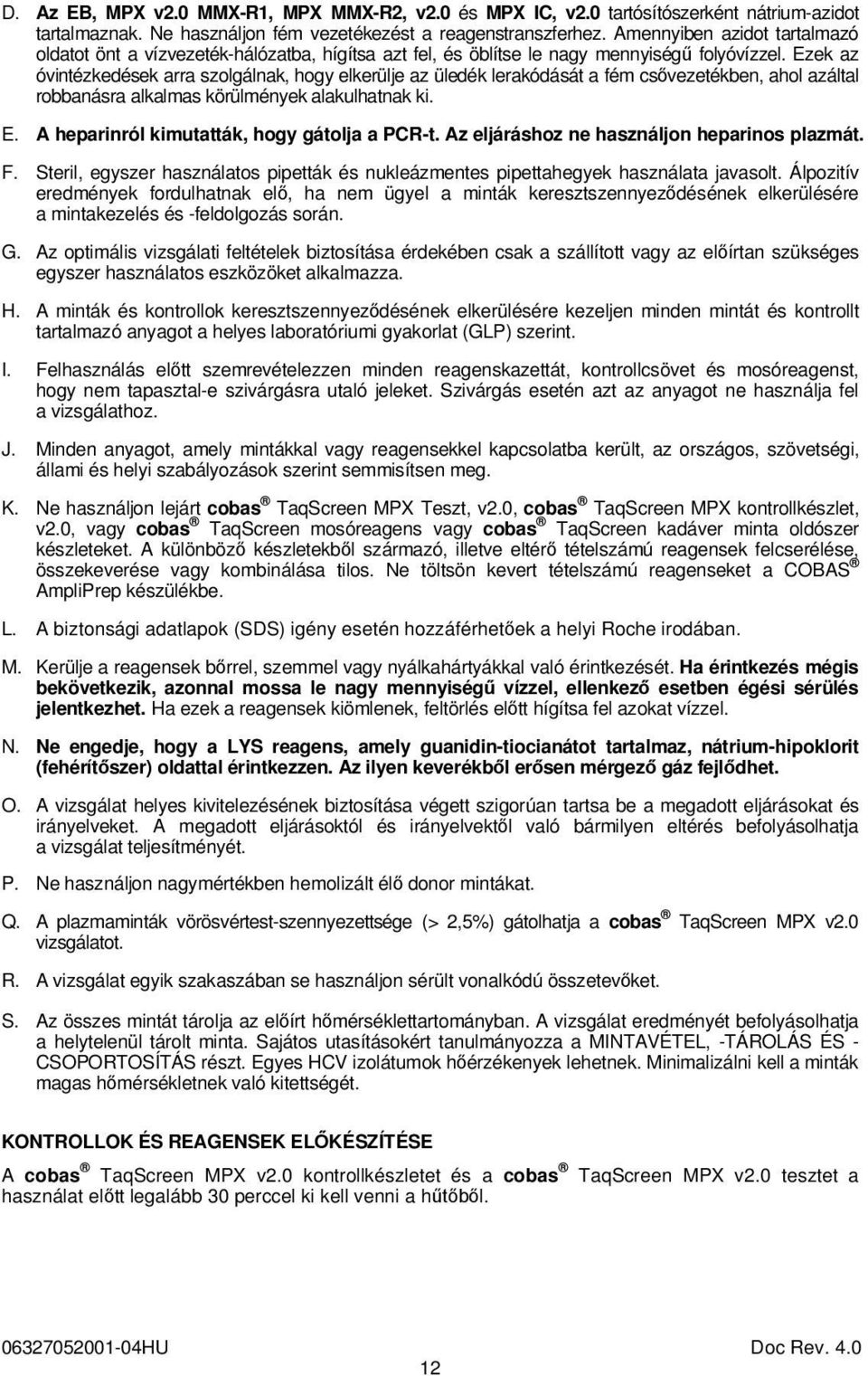 Ezek az óvintézkedések arra szolgálnak, hogy elkerülje az üledék lerakódását a fém csővezetékben, ahol azáltal robbanásra alkalmas körülmények alakulhatnak ki. E.