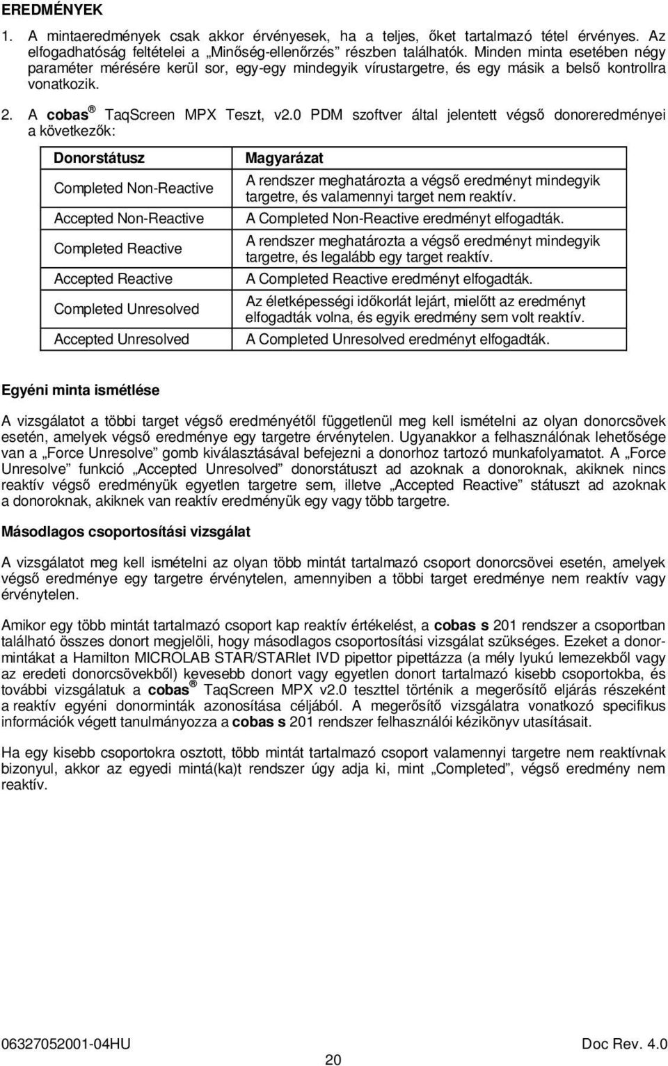 0 PDM szoftver által jelentett végső donoreredményei a következők: Donorstátusz Completed Non-Reactive Accepted Non-Reactive Completed Reactive Accepted Reactive Completed Unresolved Accepted