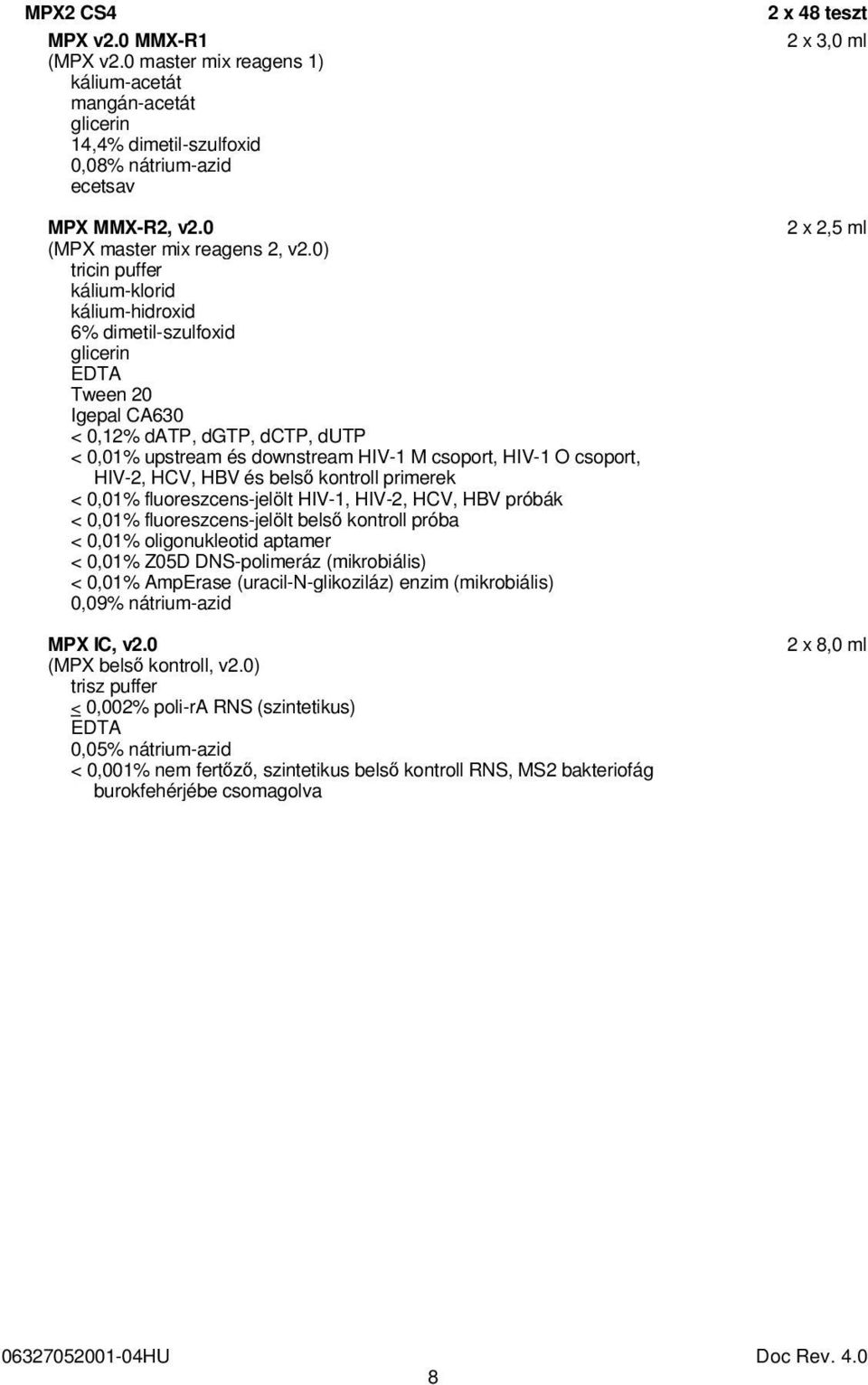 HIV-2, HCV, HBV és belső kontroll primerek < 0,01% fluoreszcens-jelölt HIV-1, HIV-2, HCV, HBV próbák < 0,01% fluoreszcens-jelölt belső kontroll próba < 0,01% oligonukleotid aptamer < 0,01% Z05D