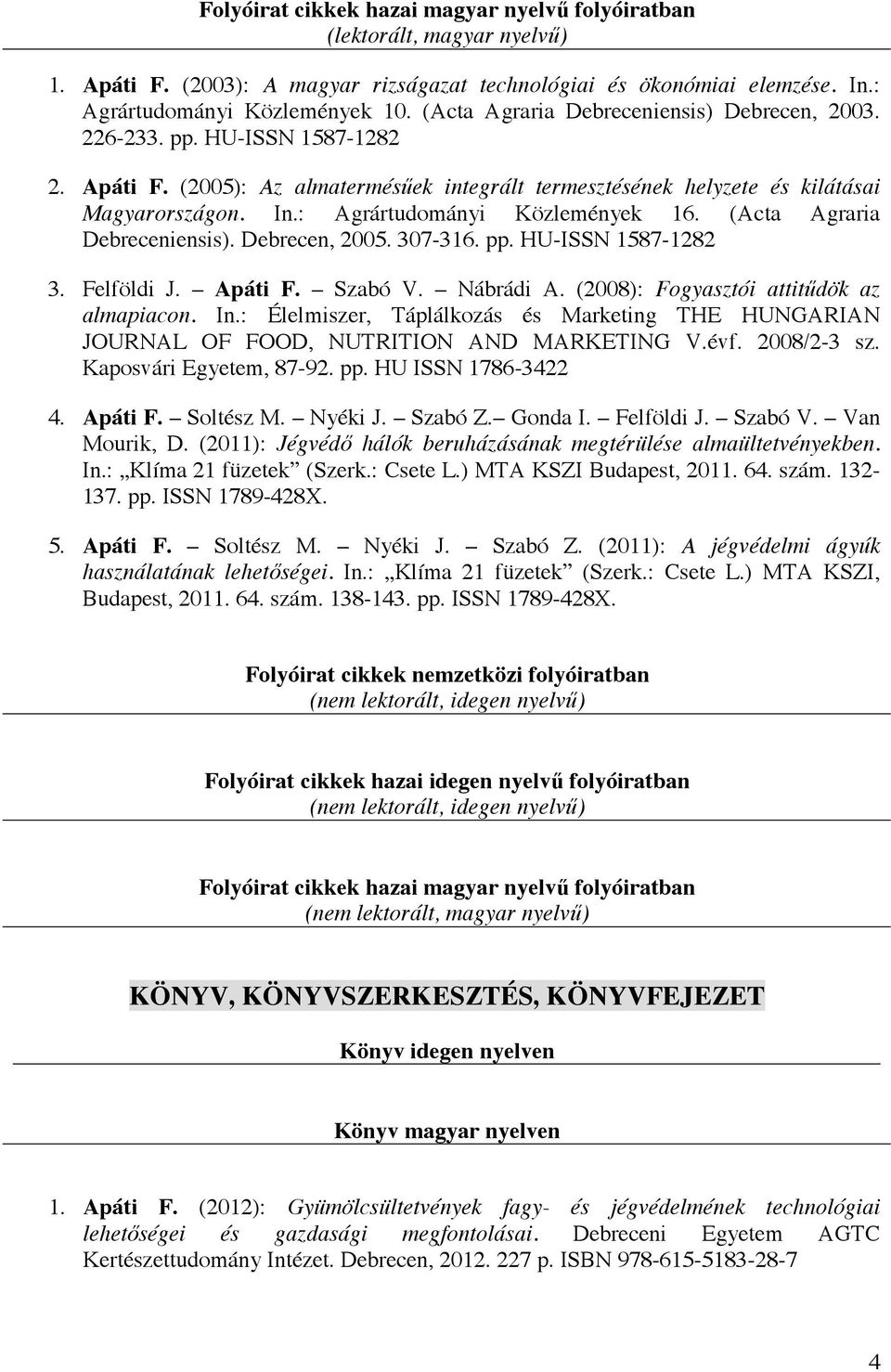 : Agrártudományi Közlemények 16. (Acta Agraria Debreceniensis). Debrecen, 2005. 307-316. pp. HU-ISSN 1587-1282 3. Felföldi J. Apáti F. Szabó V. Nábrádi A. (2008): Fogyasztói attitűdök az almapiacon.