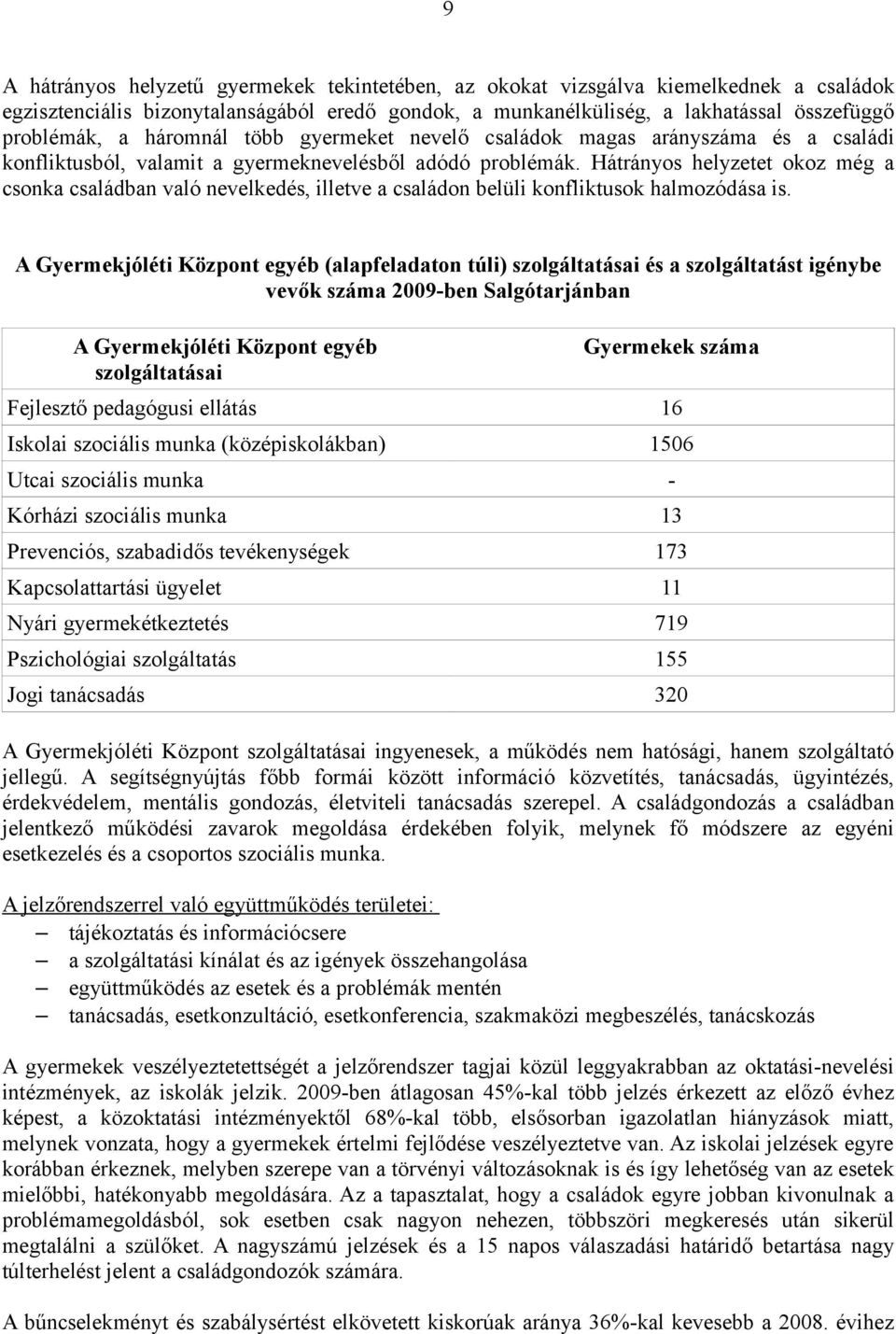 Hátrányos helyzetet okoz még a csonka családban való nevelkedés, illetve a családon belüli konfliktusok halmozódása is.