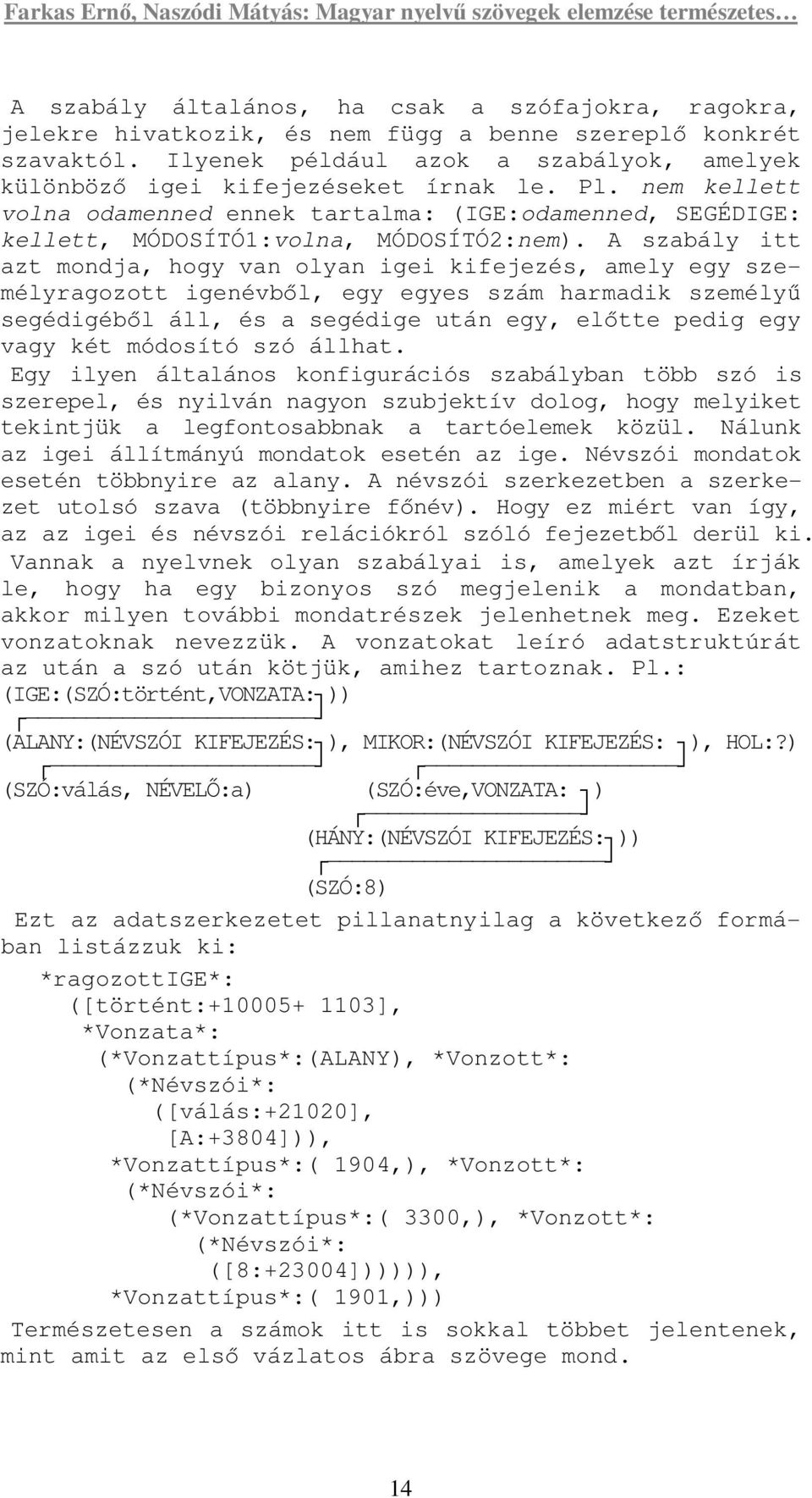 A szabály itt azt mondja, hogy van olyan igei kifejezés, amely egy személyragozott igenévbıl, egy egyes szám harmadik személyő segédigébıl áll, és a segédige után egy, elıtte pedig egy vagy két