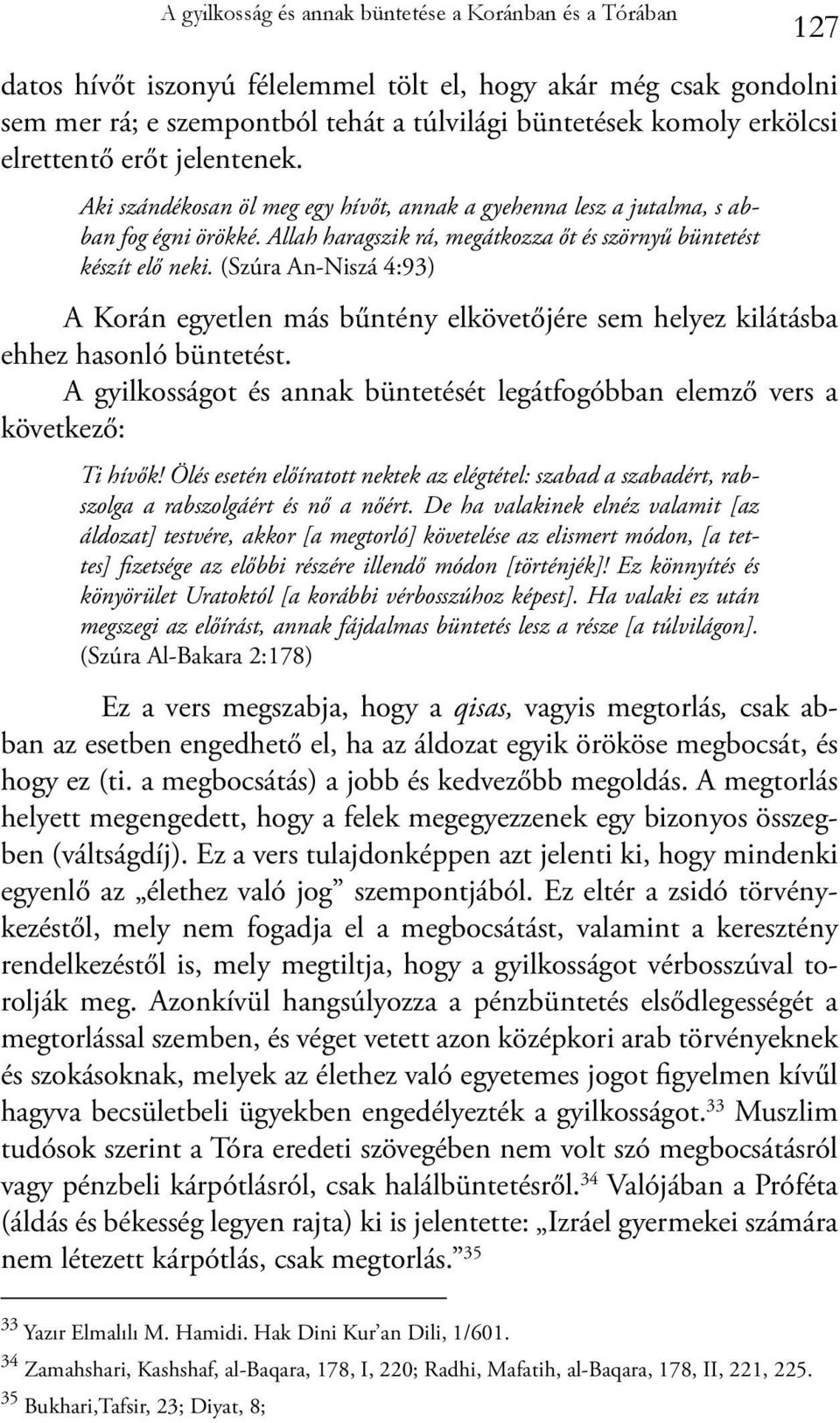 (Szúra An-Niszá 4:93) A Korán egyetlen más bűntény elkövetőjére sem helyez kilátásba ehhez hasonló büntetést. A gyilkosságot és annak büntetését legátfogóbban elemző vers a következő: Ti hívők!