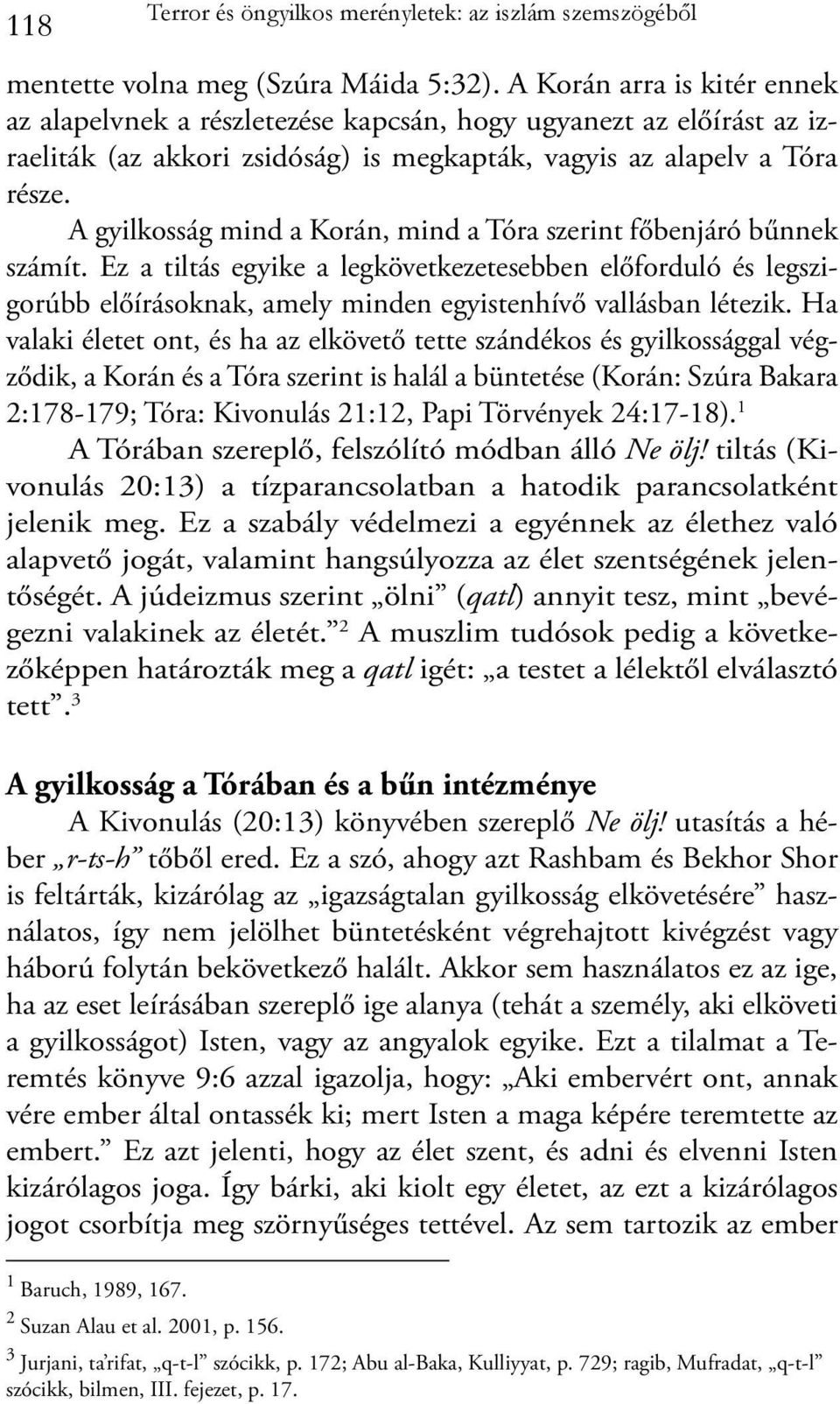 A gyilkosság mind a Korán, mind a Tóra szerint főbenjáró bűnnek számít. Ez a tiltás egyike a legkövetkezetesebben előforduló és legszigorúbb előírásoknak, amely minden egyistenhívő vallásban létezik.