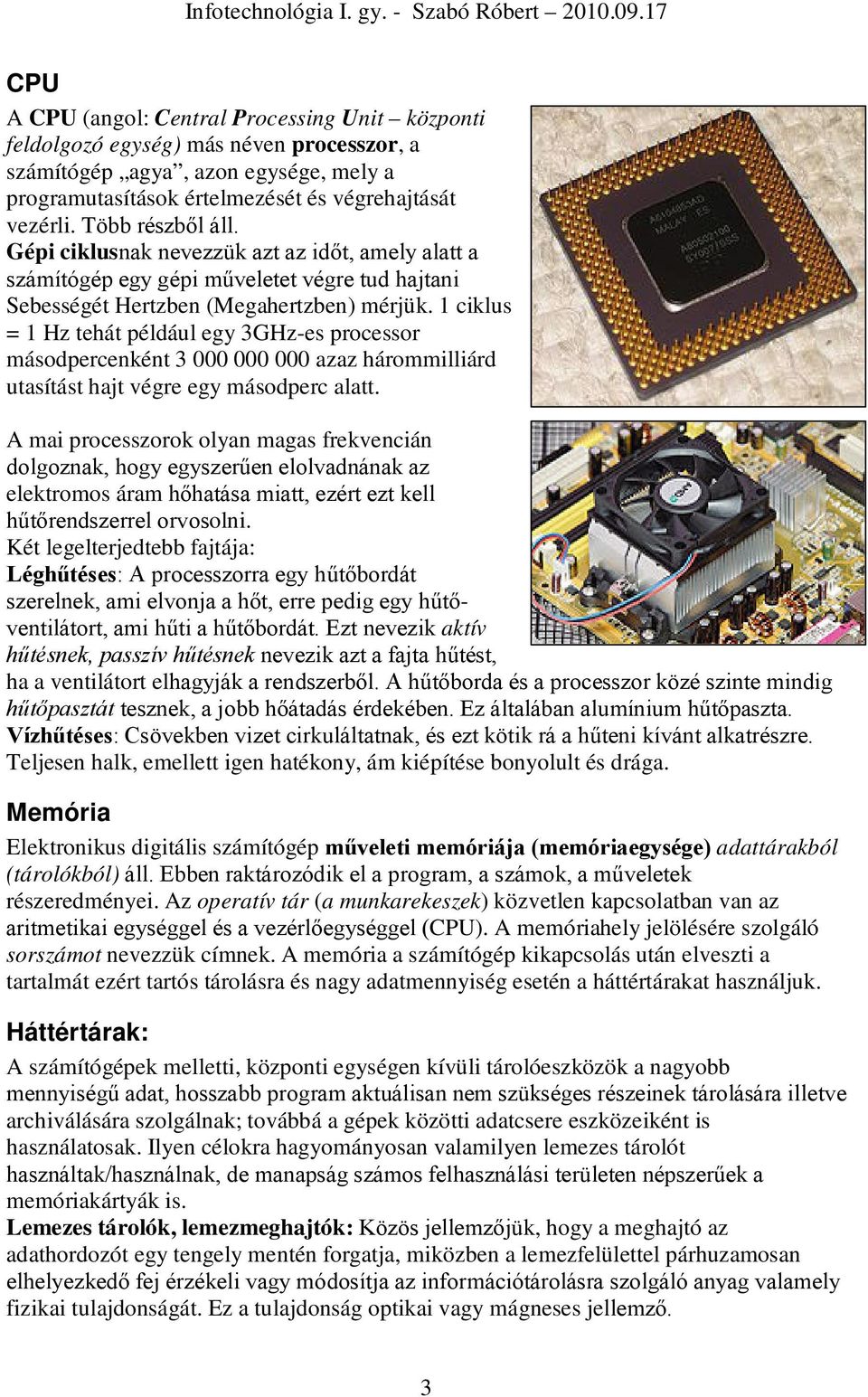 1 ciklus = 1 Hz tehát például egy 3GHz-es processor másodpercenként 3 000 000 000 azaz hárommilliárd utasítást hajt végre egy másodperc alatt.