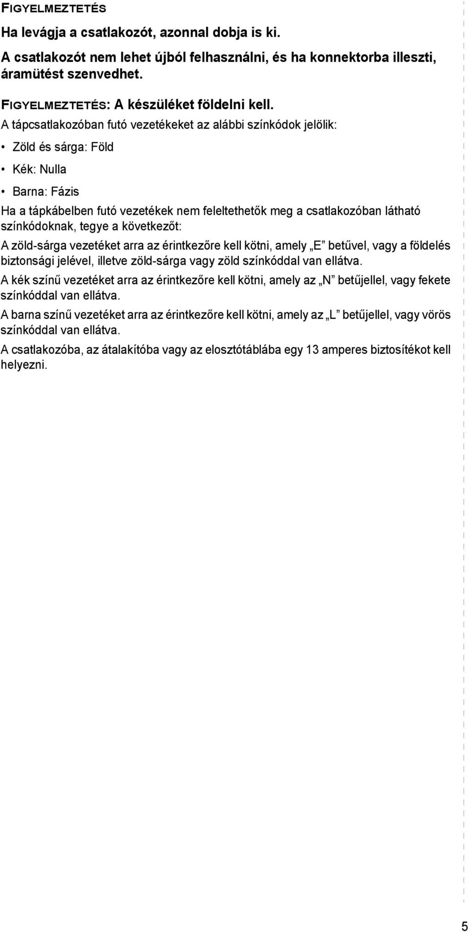 színkódoknak, tegye a következőt: A zöld-sárga vezetéket arra az érintkezőre kell kötni, amely E betűvel, vagy a földelés biztonsági jelével, illetve zöld-sárga vagy zöld színkóddal van ellátva.