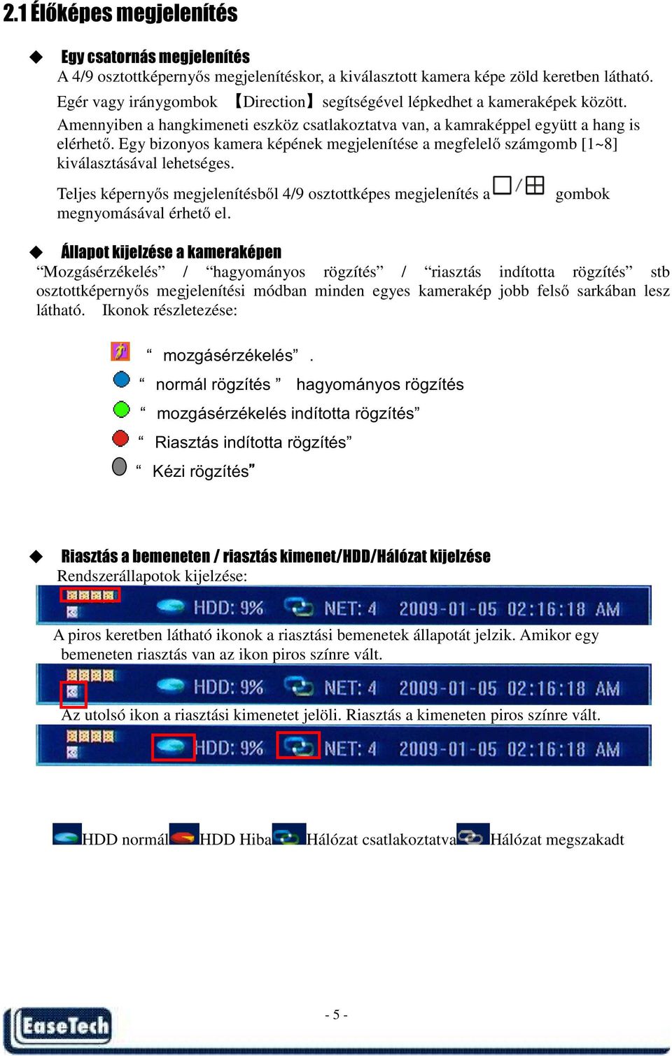 Egy bizonyos kamera képének megjelenítése a megfelelő számgomb [1~8] kiválasztásával lehetséges. Teljes képernyős megjelenítésből 4/9 osztottképes megjelenítés a gombok megnyomásával érhető el.