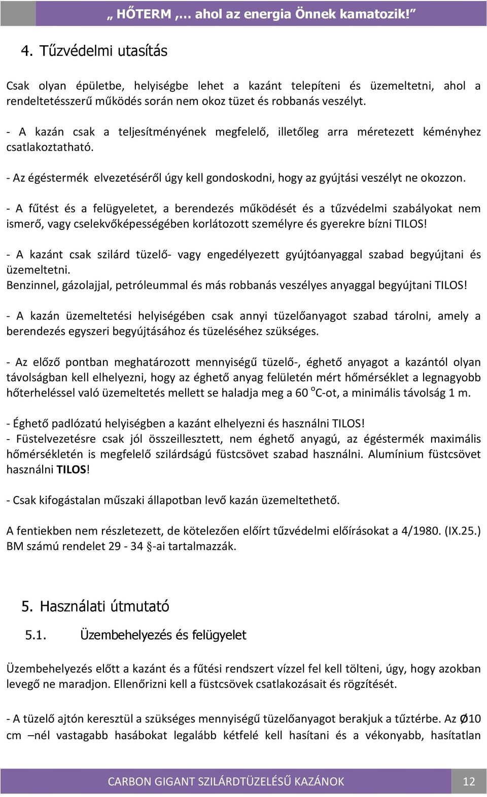 - A fűtést és a felügyeletet, a berendezés működését és a tűzvédelmi szabályokat nem ismerő, vagy cselekvőképességében korlátozott személyre és gyerekre bízni TILOS!