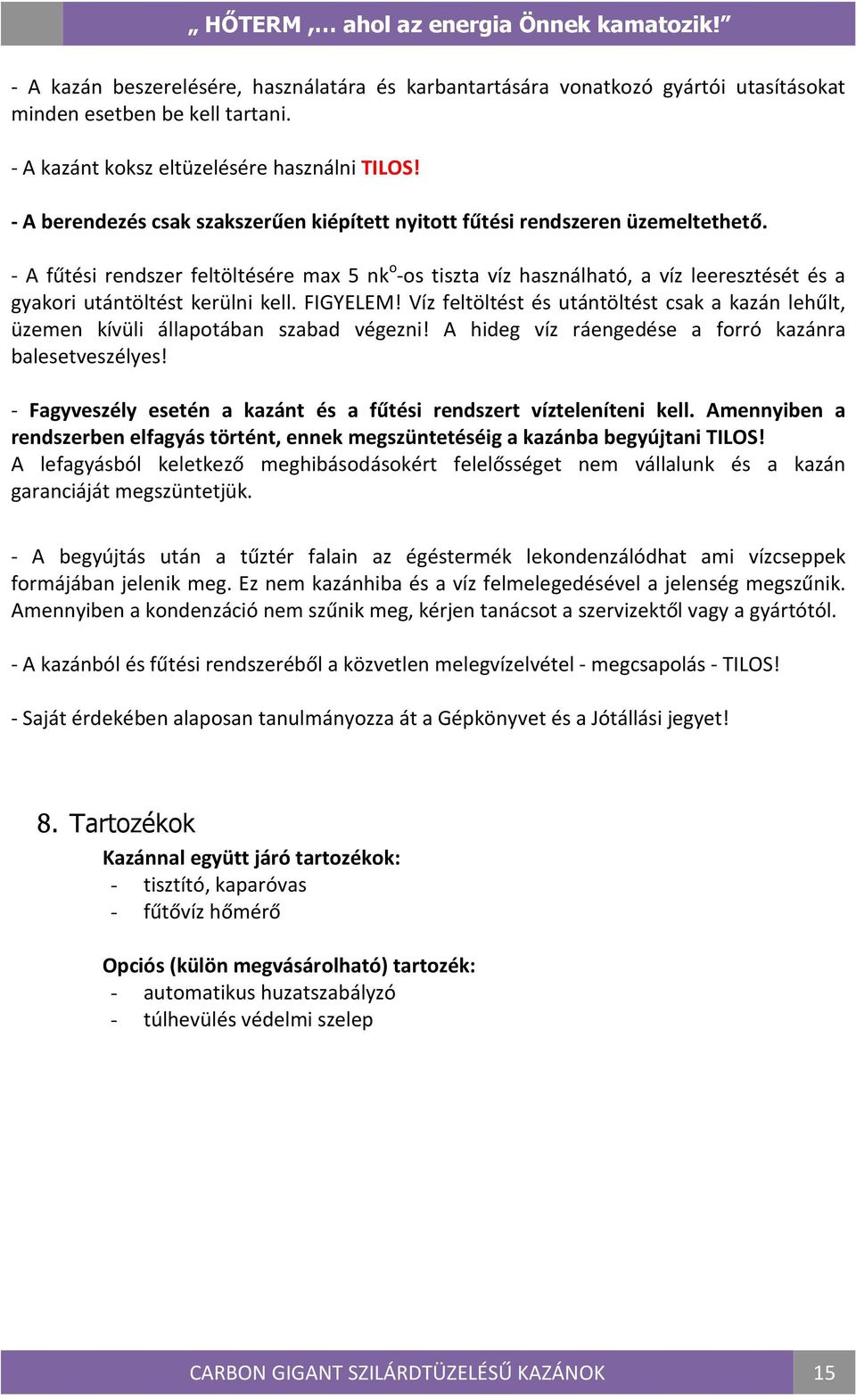 - A fűtési rendszer feltöltésére max 5 nk o -os tiszta víz használható, a víz leeresztését és a gyakori utántöltést kerülni kell. FIGYELEM!