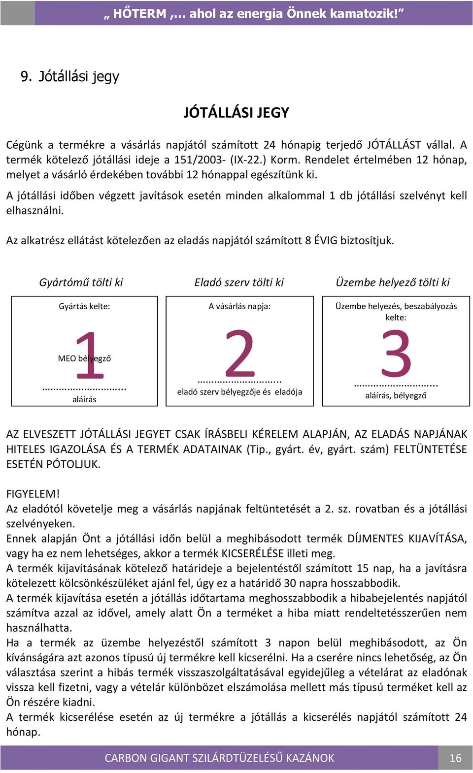 Az alkatrész ellátást kötelezően az eladás napjától számított 8 ÉVIG biztosítjuk. Gyártómű tölti ki Eladó szerv tölti ki Üzembe helyező tölti ki Gyártás kelte: 1 MEO bélyegző.