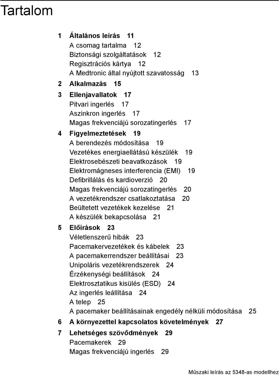 Elektromágneses interferencia (EMI) 19 Defibrillálás és kardioverzió 20 Magas frekvenciájú sorozatingerlés 20 A vezetékrendszer csatlakoztatása 20 Beültetett vezetékek kezelése 21 A készülék