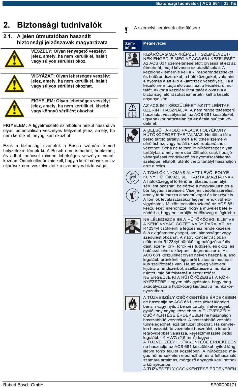 FIGYELEM: Olyan lehetséges veszélyt jelez, amely, ha nem kerülik el, kisebb vagy könnyű sérülést okozhat.