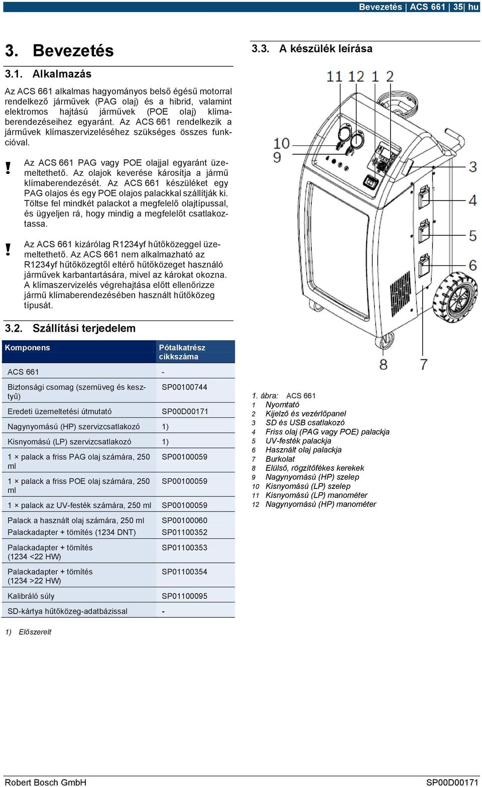 Alkalmazás Az ACS 661 alkalmas hagyományos belső égésű motorral rendelkező járművek (PAG olaj) és a hibrid, valamint elektromos hajtású járművek (POE olaj) klímaberendezéseihez egyaránt.