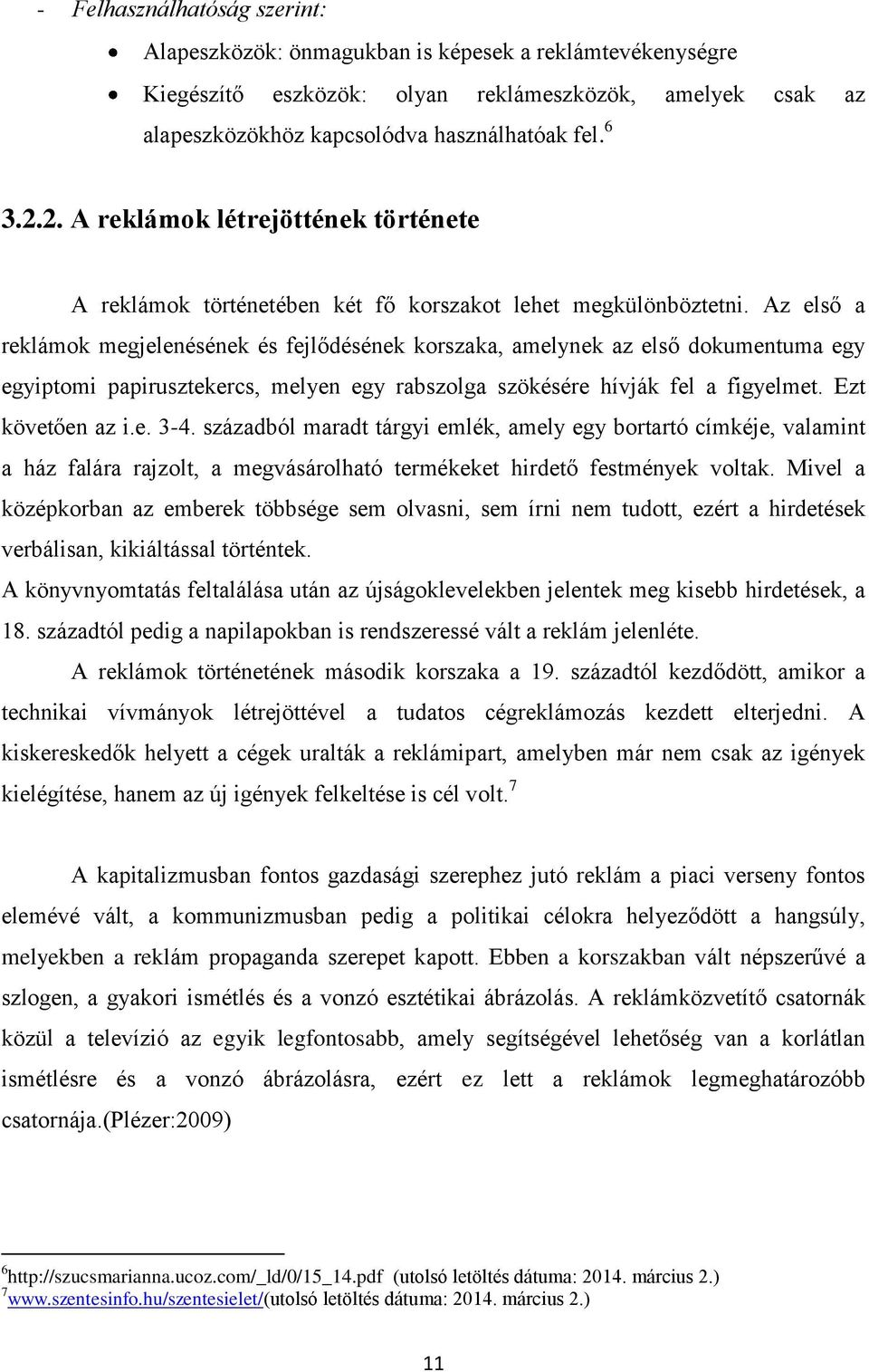 Az első a reklámok megjelenésének és fejlődésének korszaka, amelynek az első dokumentuma egy egyiptomi papirusztekercs, melyen egy rabszolga szökésére hívják fel a figyelmet. Ezt követően az i.e. 3-4.