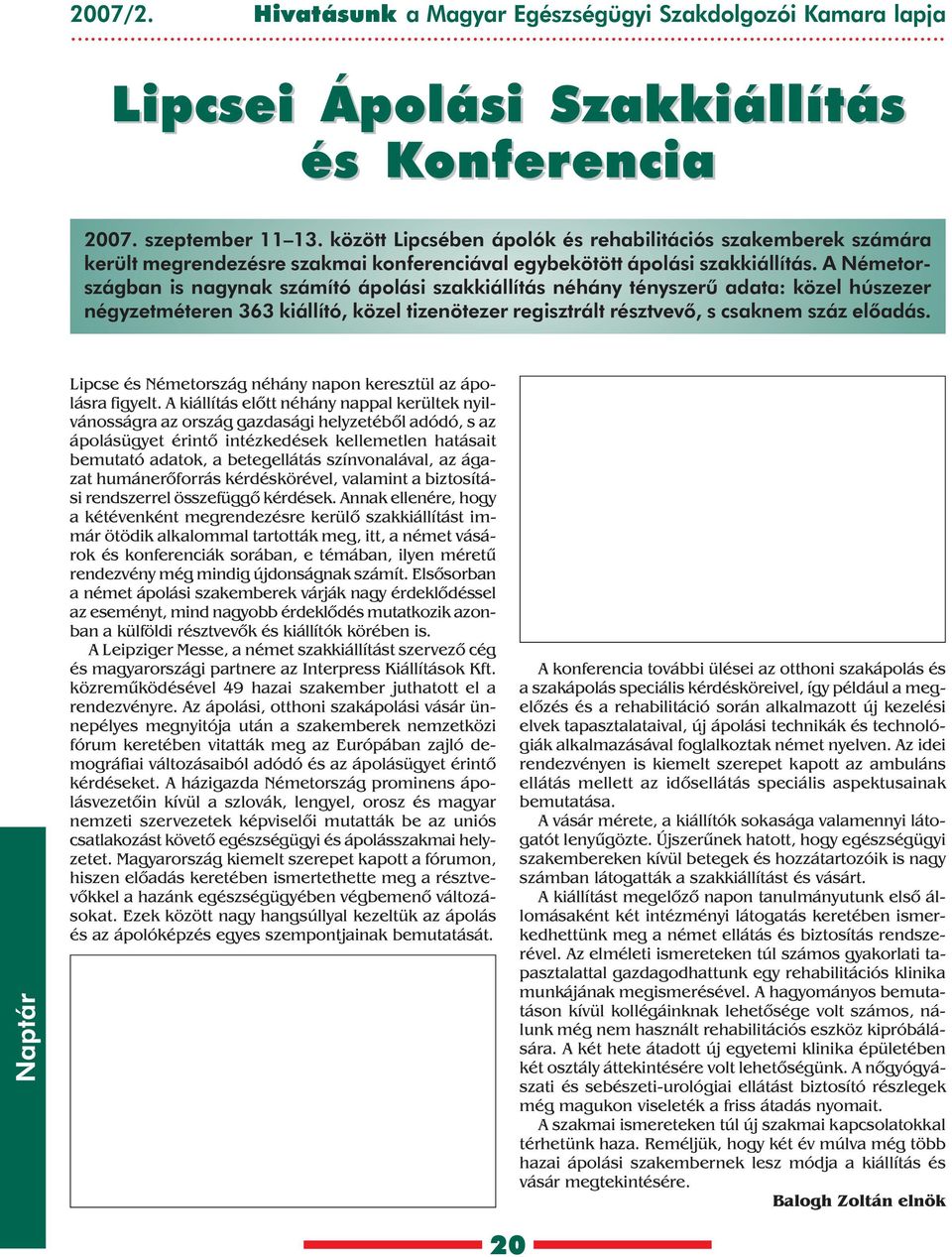 A Németországban is nagynak számító ápolási szakkiállítás néhány tényszerû adata: közel húszezer négyzetméteren 363 kiállító, közel tizenötezer regisztrált résztvevõ, s csaknem száz elõadás.