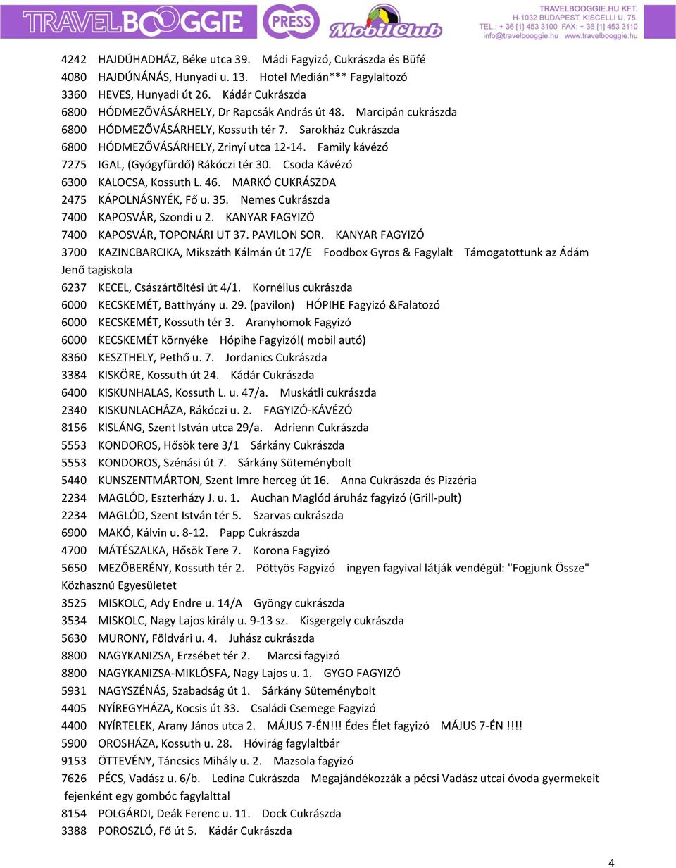 Family kávézó 7275 IGAL, (Gyógyfürdő) Rákóczi tér 30. Csoda Kávézó 6300 KALOCSA, Kossuth L. 46. MARKÓ CUKRÁSZDA 2475 KÁPOLNÁSNYÉK, Fő u. 35. Nemes Cukrászda 7400 KAPOSVÁR, Szondi u 2.