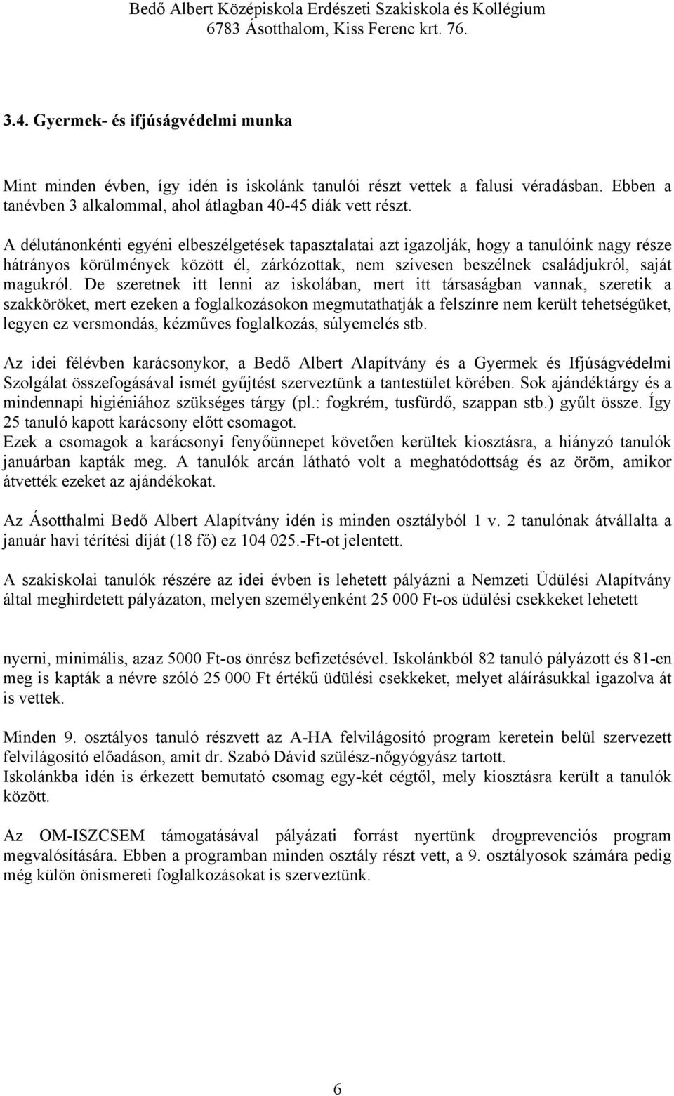 De szeretnek itt lenni az iskolában, mert itt társaságban vannak, szeretik a szakköröket, mert ezeken a foglalkozásokon megmutathatják a felszínre nem került tehetségüket, legyen ez versmondás,