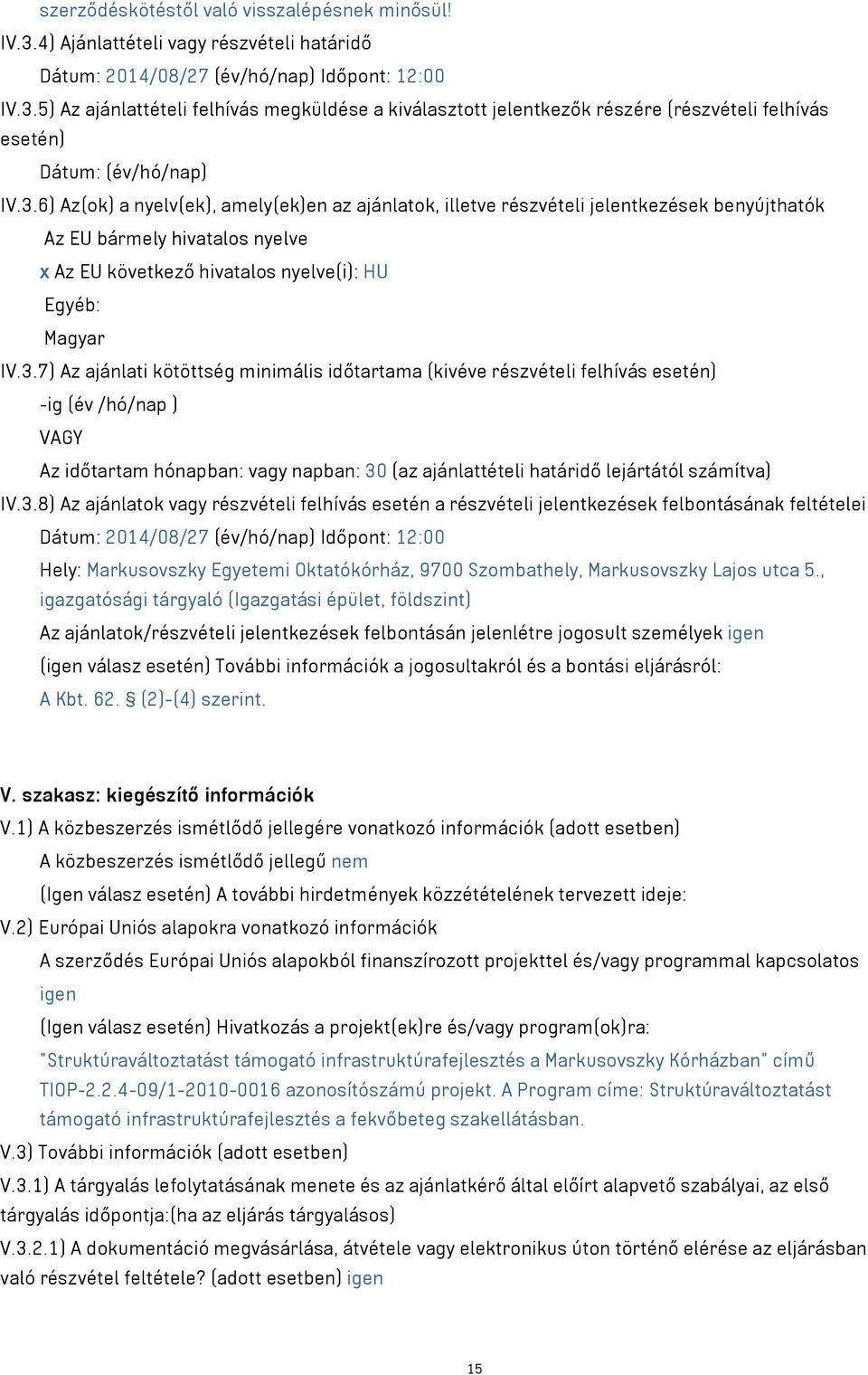 3.8) Az ajánlatok vagy részvételi felhívás esetén a részvételi jelentkezések felbontásának feltételei Dátum: 2014/08/27 (év/hó/nap) Időpont: 12:00 Hely: Markusovszky Egyetemi Oktatókórház, 9700