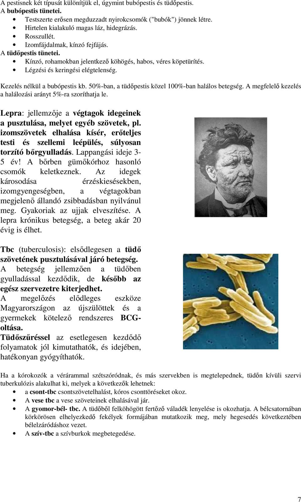 Légzési és keringési elégtelenség. Kezelés nélkül a bubópestis kb. 50%-ban, a tüdőpestis közel 100%-ban halálos betegség. A megfelelő kezelés a halálozási arányt 5%-ra szoríthatja le.