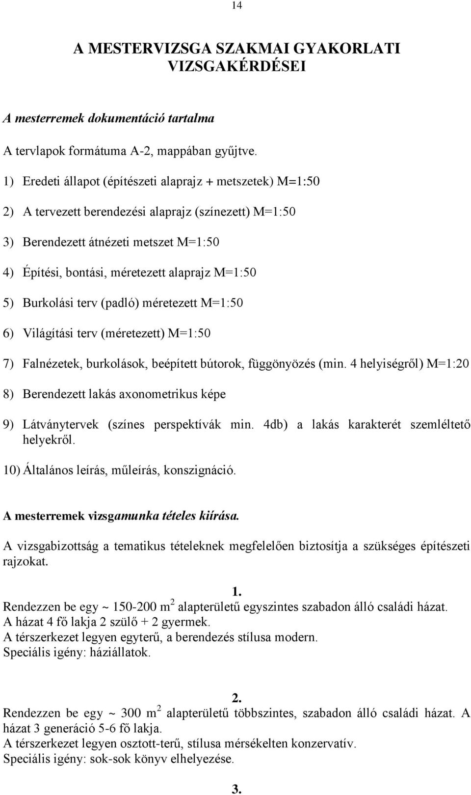 M=1:50 5) Burkolási terv (padló) méretezett M=1:50 6) Világítási terv (méretezett) M=1:50 7) Falnézetek, burkolások, beépített bútorok, függönyözés (min.