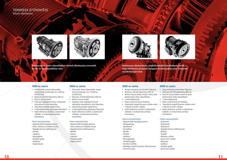 1000-es széria 2000-es széria 3000-es széria 4000-es széria Kisteherautók számára fejlesztették, melyek bruttó össztömege max. 9.000 kg (19.