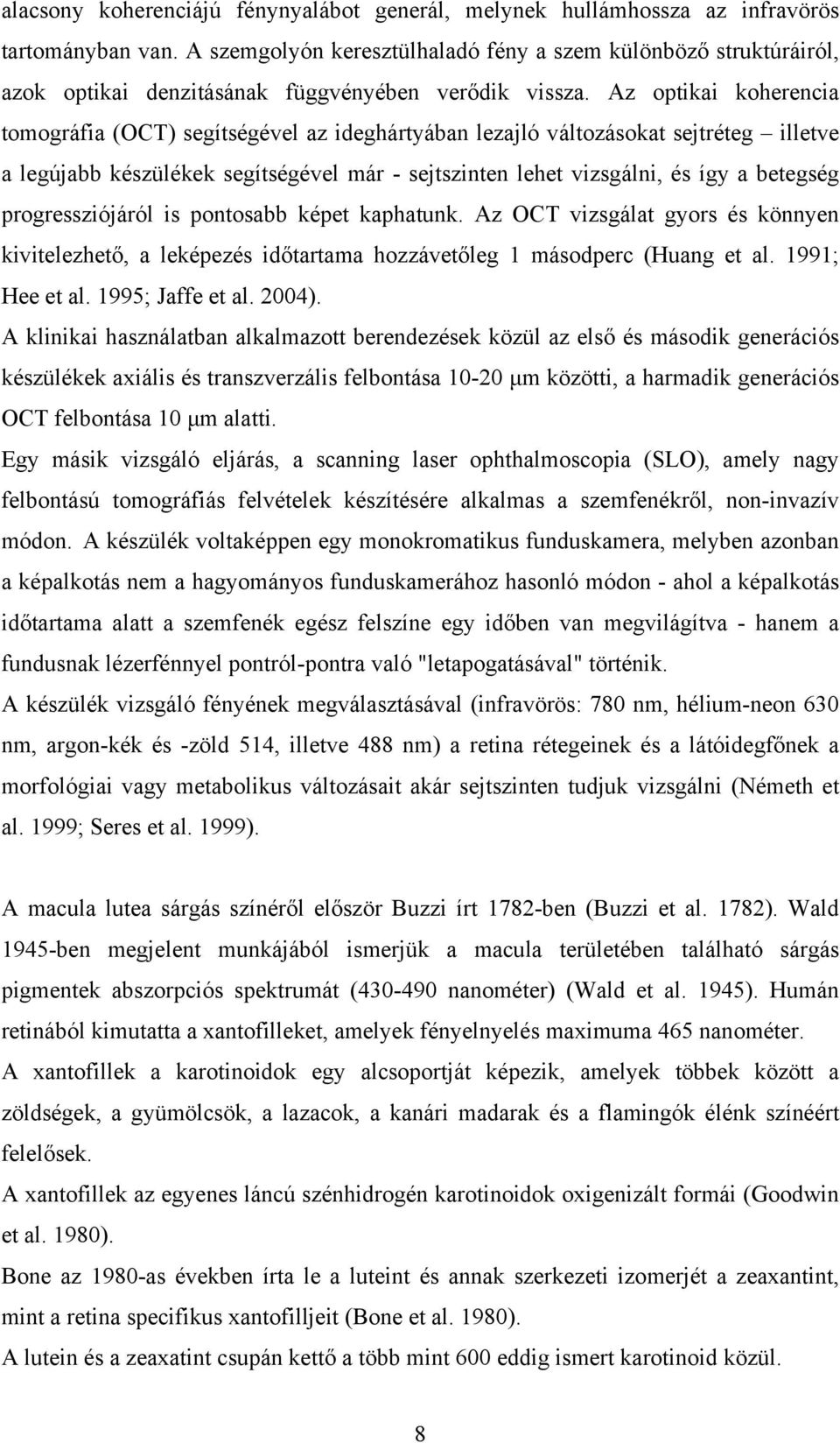 Az optikai koherencia tomográfia (OCT) segítségével az ideghártyában lezajló változásokat sejtréteg illetve a legújabb készülékek segítségével már - sejtszinten lehet vizsgálni, és így a betegség