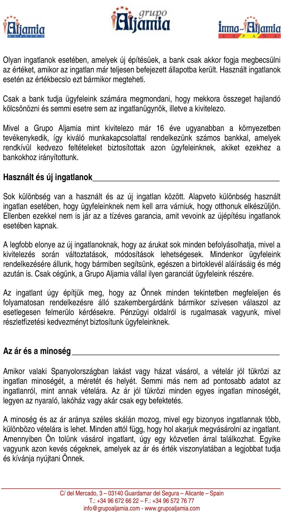 Csak a bank tudja ügyfeleink számára megmondani, hogy mekkora összeget hajlandó kölcsönözni és semmi esetre sem az ingatlanügynök, illetve a kivitelezo.