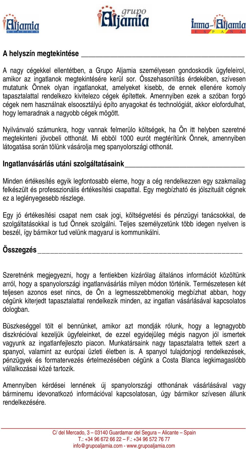 Amennyiben ezek a szóban forgó cégek nem használnak elsoosztályú építo anyagokat és technológiát, akkor elofordulhat, hogy lemaradnak a nagyobb cégek mögött.