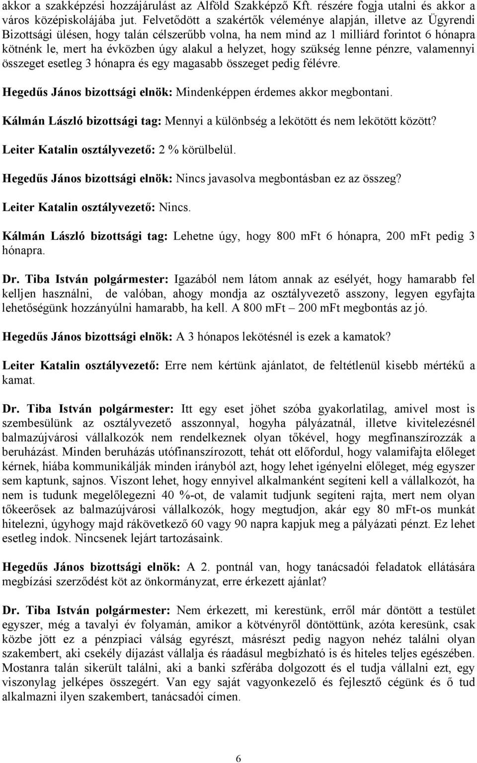 helyzet, hogy szükség lenne pénzre, valamennyi összeget esetleg 3 hónapra és egy magasabb összeget pedig félévre. Hegedűs János bizottsági elnök: Mindenképpen érdemes akkor megbontani.