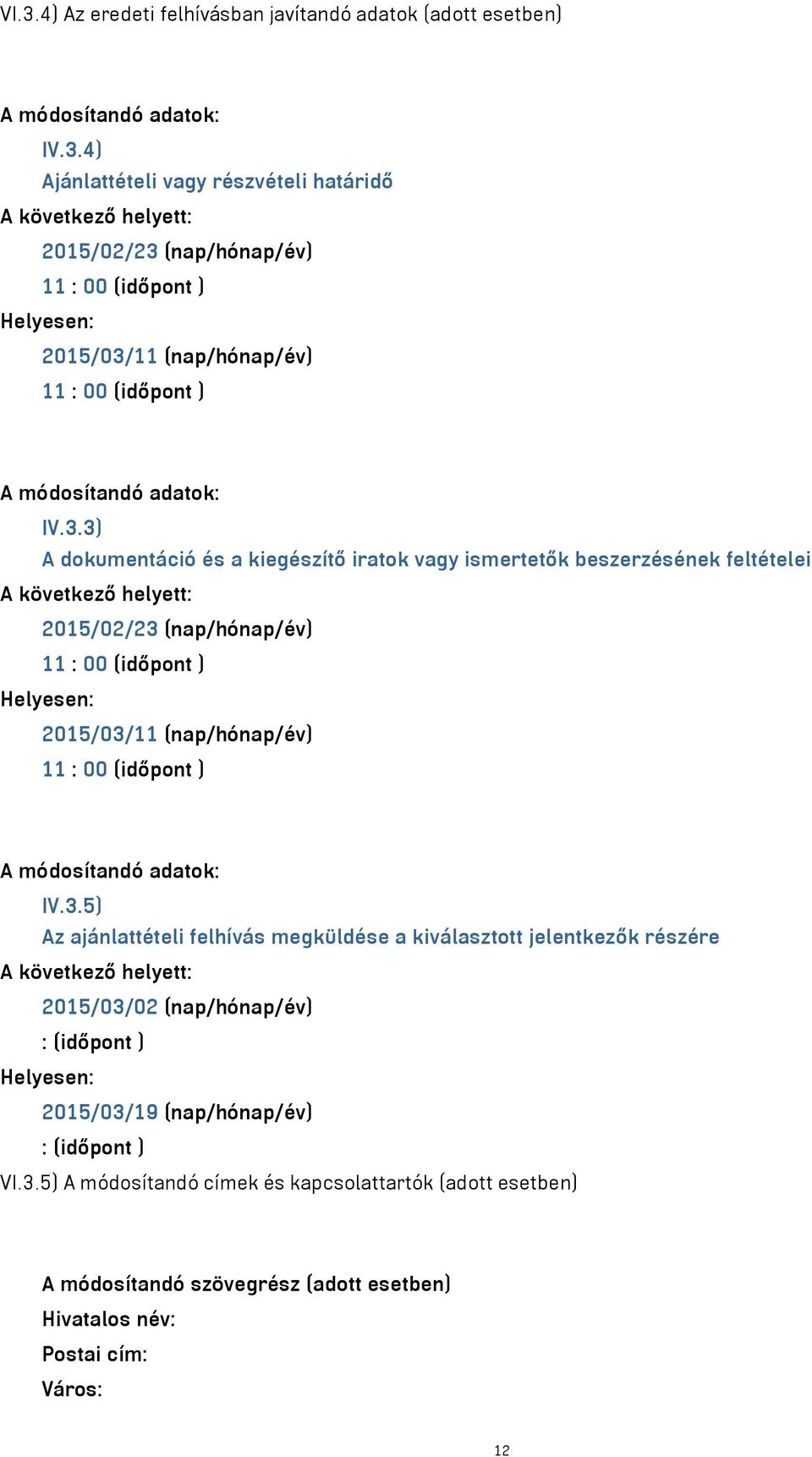 módosítandó adatok: IV.3.5) Az ajánlattételi felhívás megküldése a kiválasztott jelentkezők részére 2015/03/02 (nap/hónap/év) : (időpont ) 2015/03/19 (nap/hónap/év) : (időpont ) VI.3.5) A módosítandó címek és kapcsolattartók (adott esetben) A módosítandó szövegrész (adott esetben) Hivatalos név: Postai cím: Város: 12