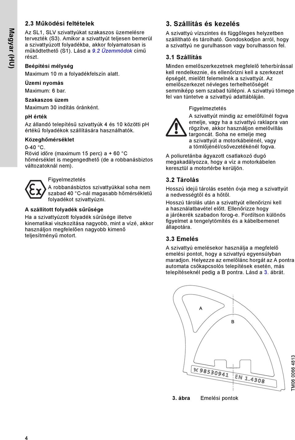 Üzemi nyomás Maximum: 6 bar. Szakaszos üzem Maximum 30 indítás óránként. ph érték Az állandó telepítésű szivattyúk 4 és 10 közötti ph értékű folyadékok szállítására használhatók.