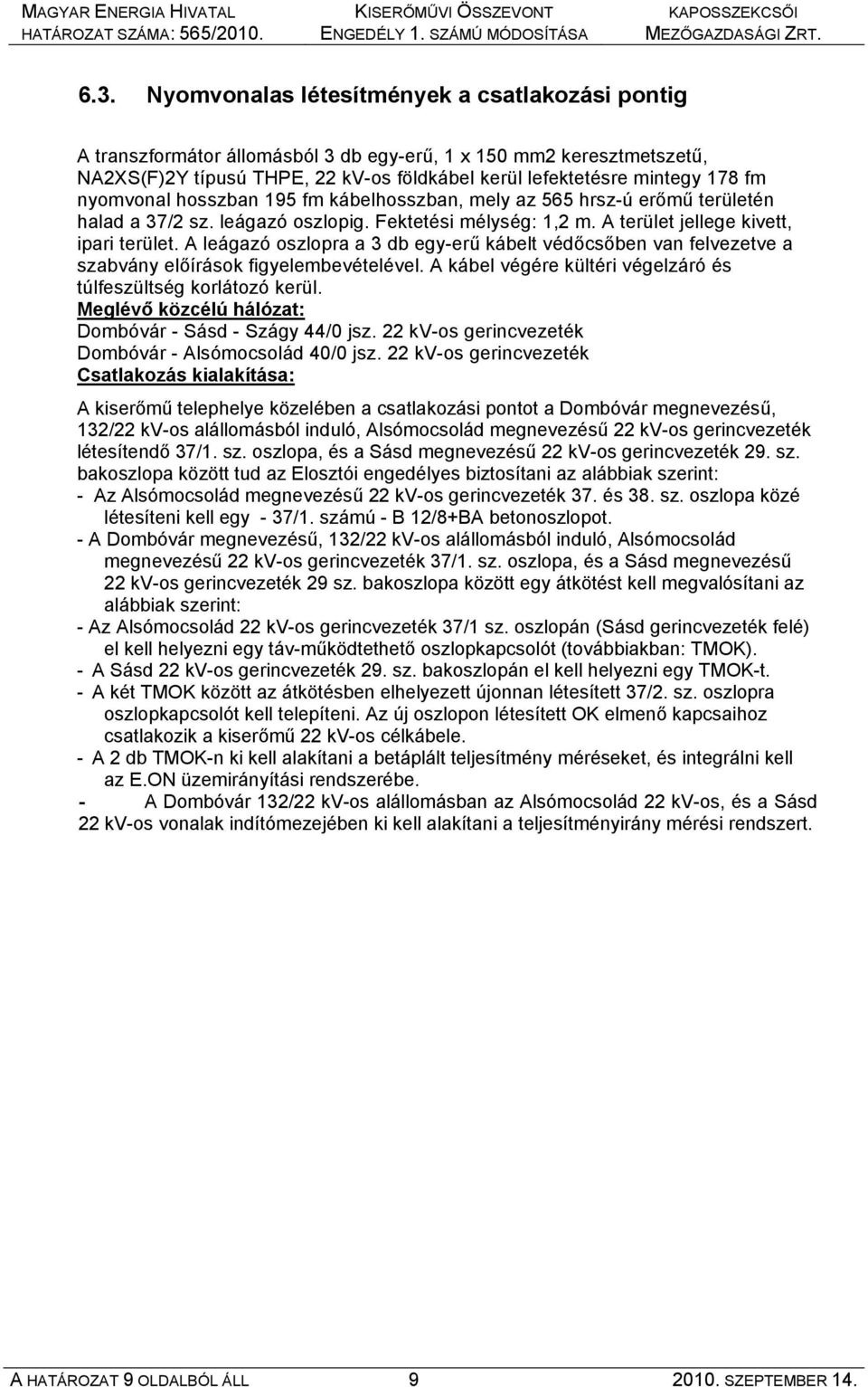 A leágazó oszlopra a 3 db egy-erű kábelt védőcsőben van felvezetve a szabvány előírások figyelembevételével. A kábel végére kültéri végelzáró és túlfeszültség korlátozó kerül.