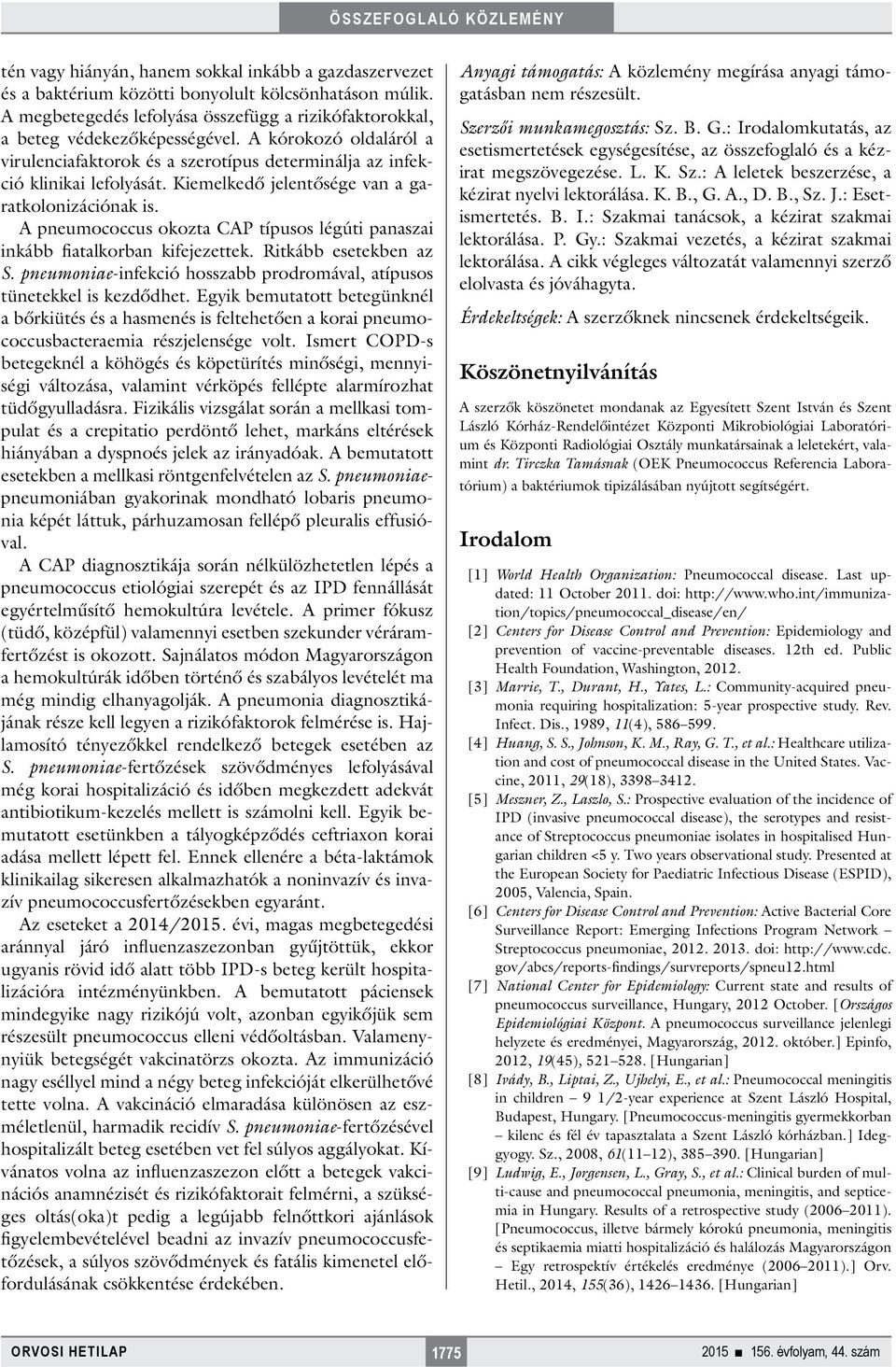 A pneumococcus okozta CAP típusos légúti panaszai inkább fiatalkorban kifejezettek. Ritkább esetekben az S. pneumoniae-infekció hosszabb prodromával, atípusos tünetekkel is kezdődhet.